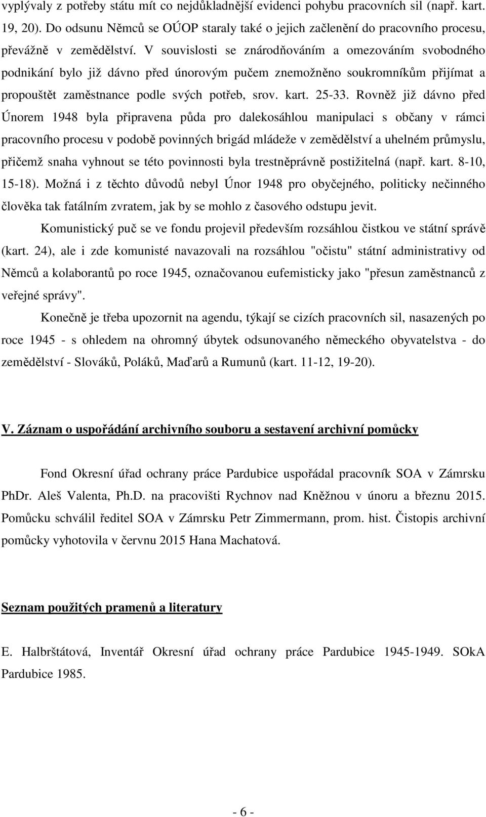 V souvislosti se znárodňováním a omezováním svobodného podnikání bylo již dávno před únorovým pučem znemožněno soukromníkům přijímat a propouštět zaměstnance podle svých potřeb, srov. kart. 25-33.