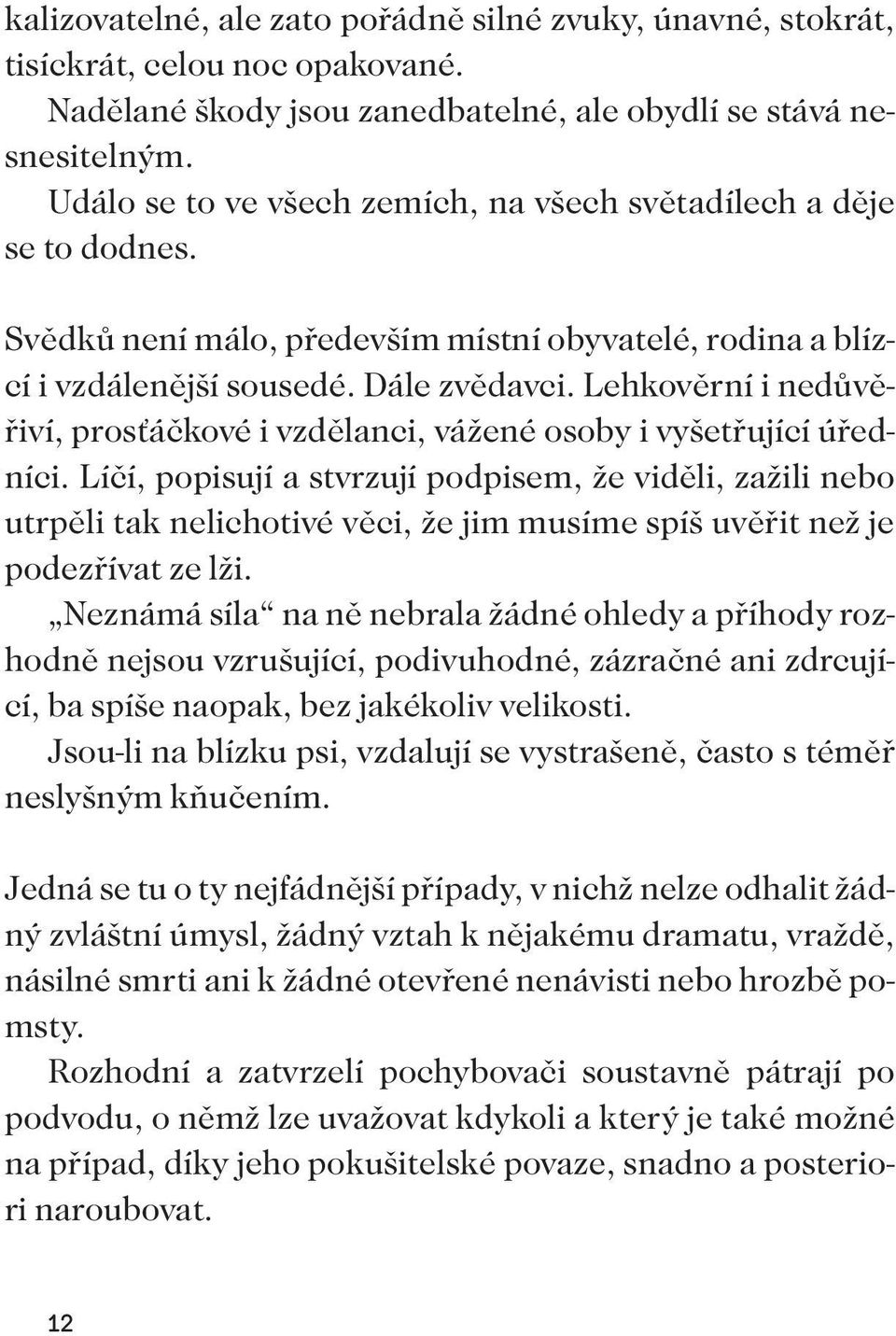 Lehkověrní i nedůvěřiví, prosťáčkové i vzdělanci, vážené osoby i vyšetřující úředníci.