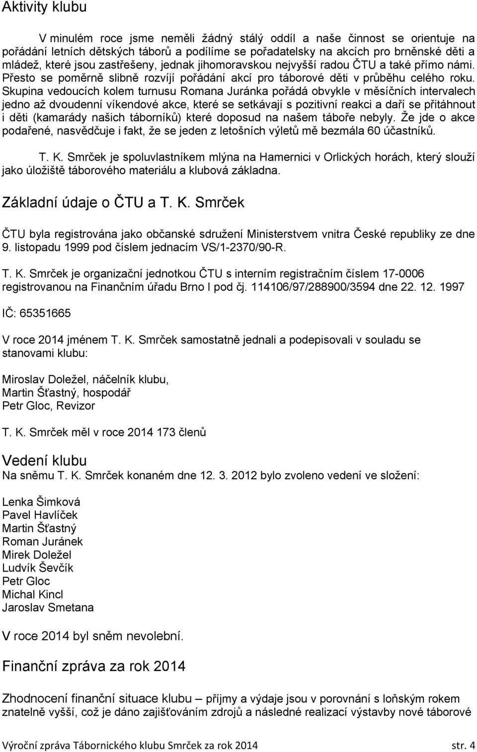 Skupina vedoucích kolem turnusu Romana Juránka pořádá obvykle v měsíčních intervalech jedno až dvoudenní víkendové akce, které se setkávají s pozitivní reakci a daří se přitáhnout i děti (kamarády