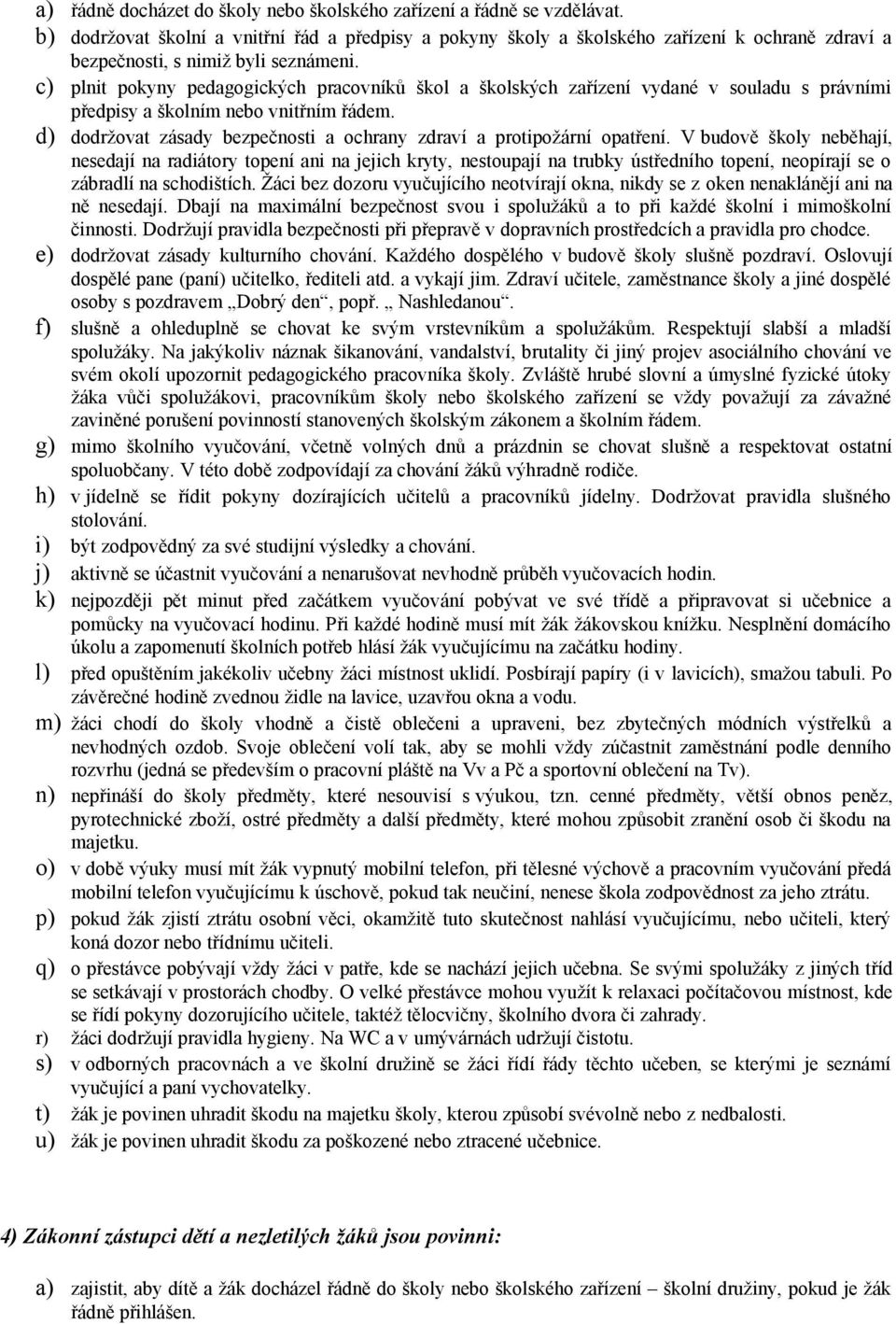 c) plnit pokyny pedagogických pracovníků škol a školských zařízení vydané v souladu s právními předpisy a školním nebo vnitřním řádem.