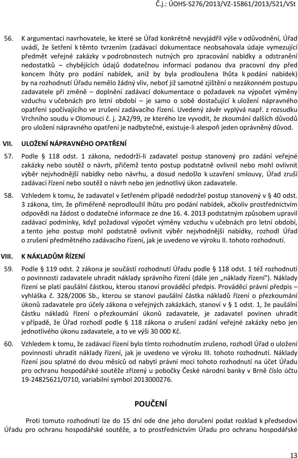 prodloužena lhůta k podání nabídek) by na rozhodnutí Úřadu nemělo žádný vliv, neboť již samotné zjištění o nezákonném postupu zadavatele při změně doplnění zadávací dokumentace o požadavek na výpočet