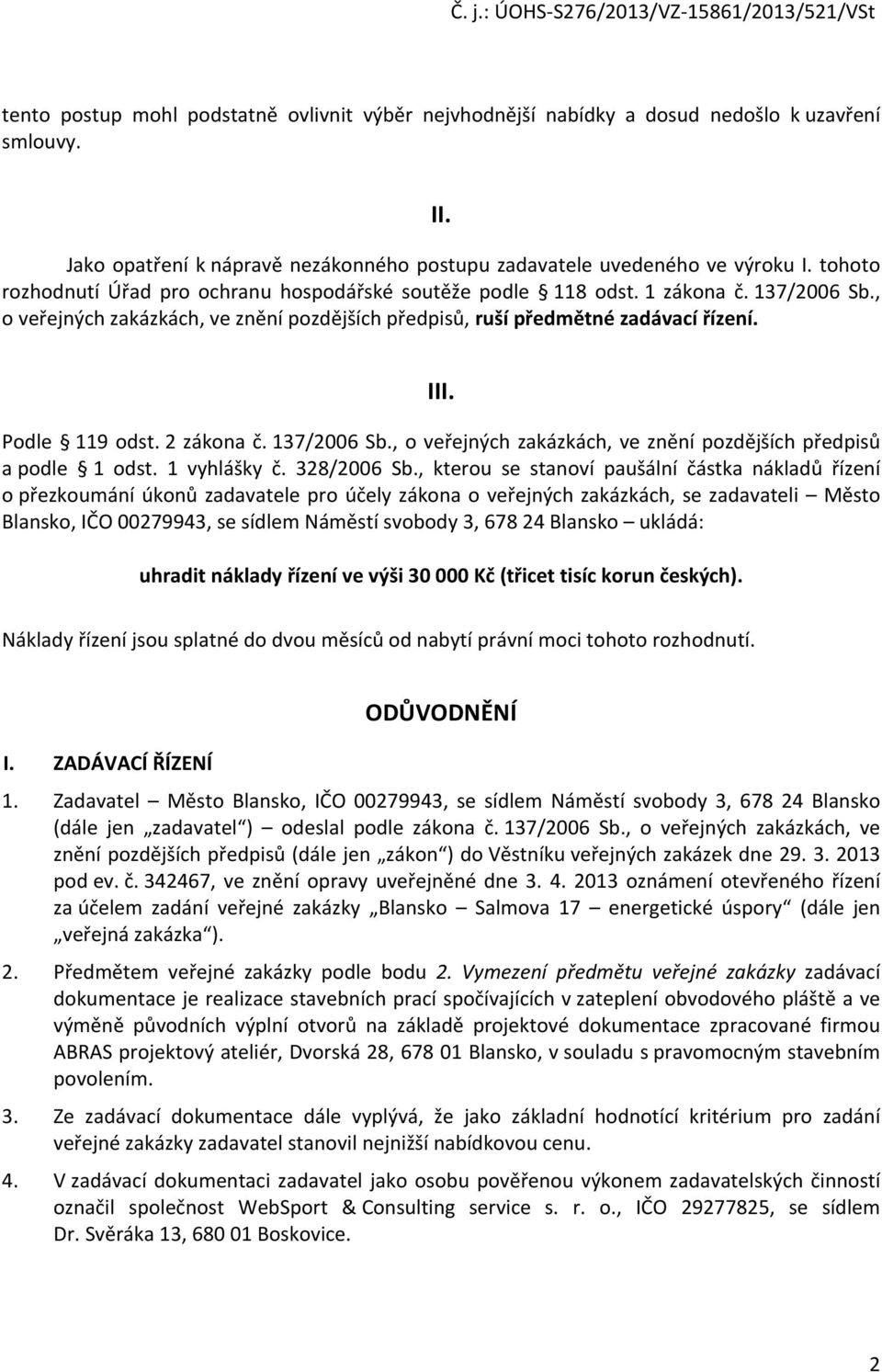 , o veřejných zakázkách, ve znění pozdějších předpisů, ruší předmětné zadávací řízení. III. Podle 119 odst. 2 zákona č. 137/2006 Sb.