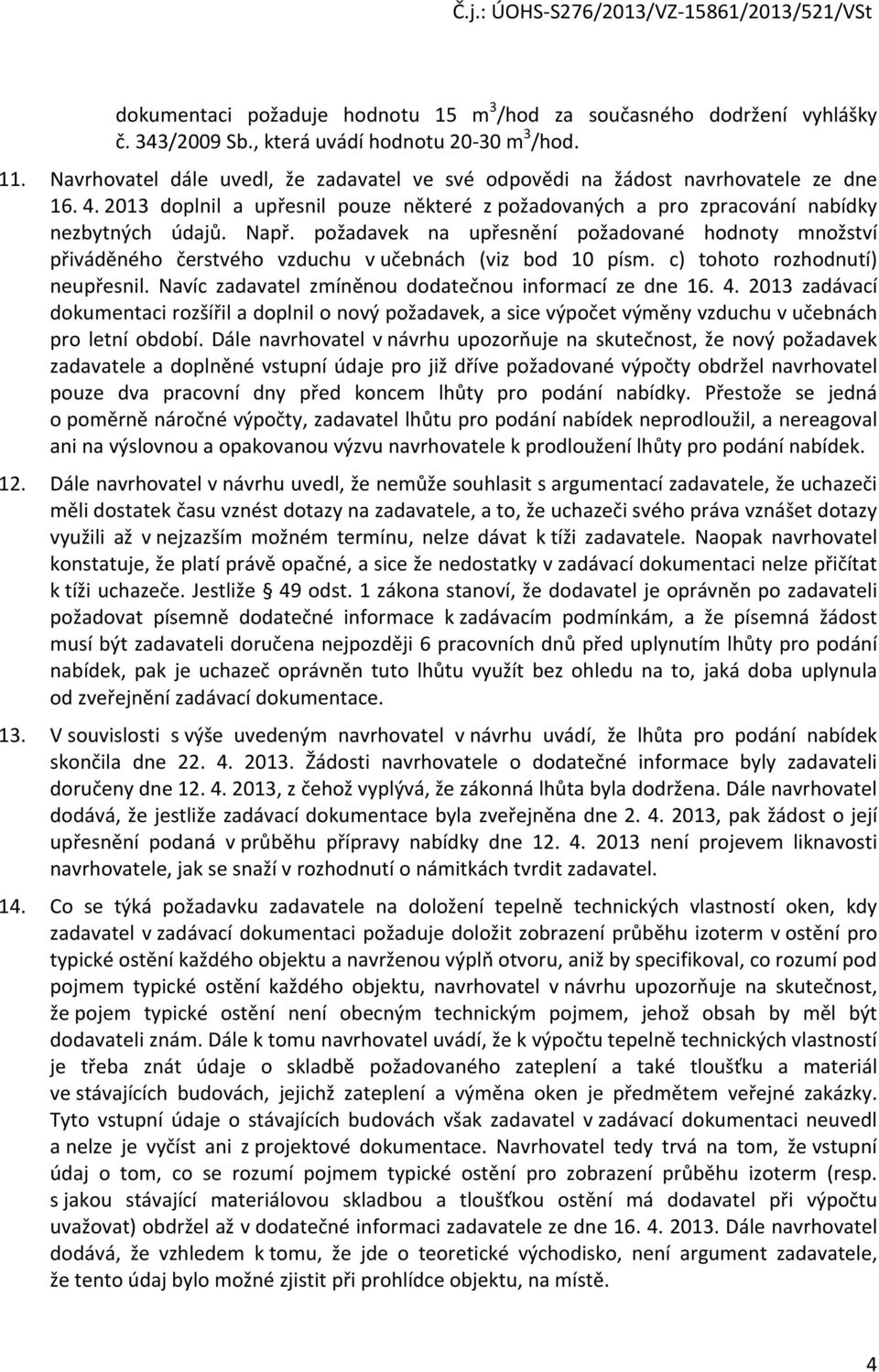 požadavek na upřesnění požadované hodnoty množství přiváděného čerstvého vzduchu v učebnách (viz bod 10 písm. c) tohoto rozhodnutí) neupřesnil. Navíc zadavatel zmíněnou dodatečnou informací ze dne 16.