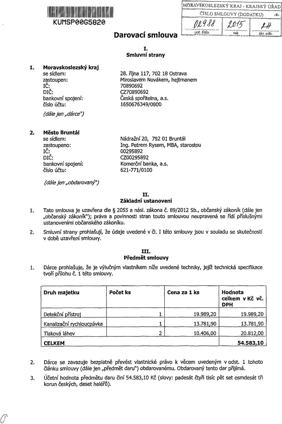 s. 1650676349/0800 Město Bruntál se sídlem: zastoupeno: ÍČ: DIČ: bankovní spojení: číslo účtu: Nádražní 20, 792 01 Bruntál Ing. Petrem Rysem, MBA, starostou 00295892 CZ00295892 Komerční banka, a.s. 621-771/0100 (dálejen obdarovaný") II.