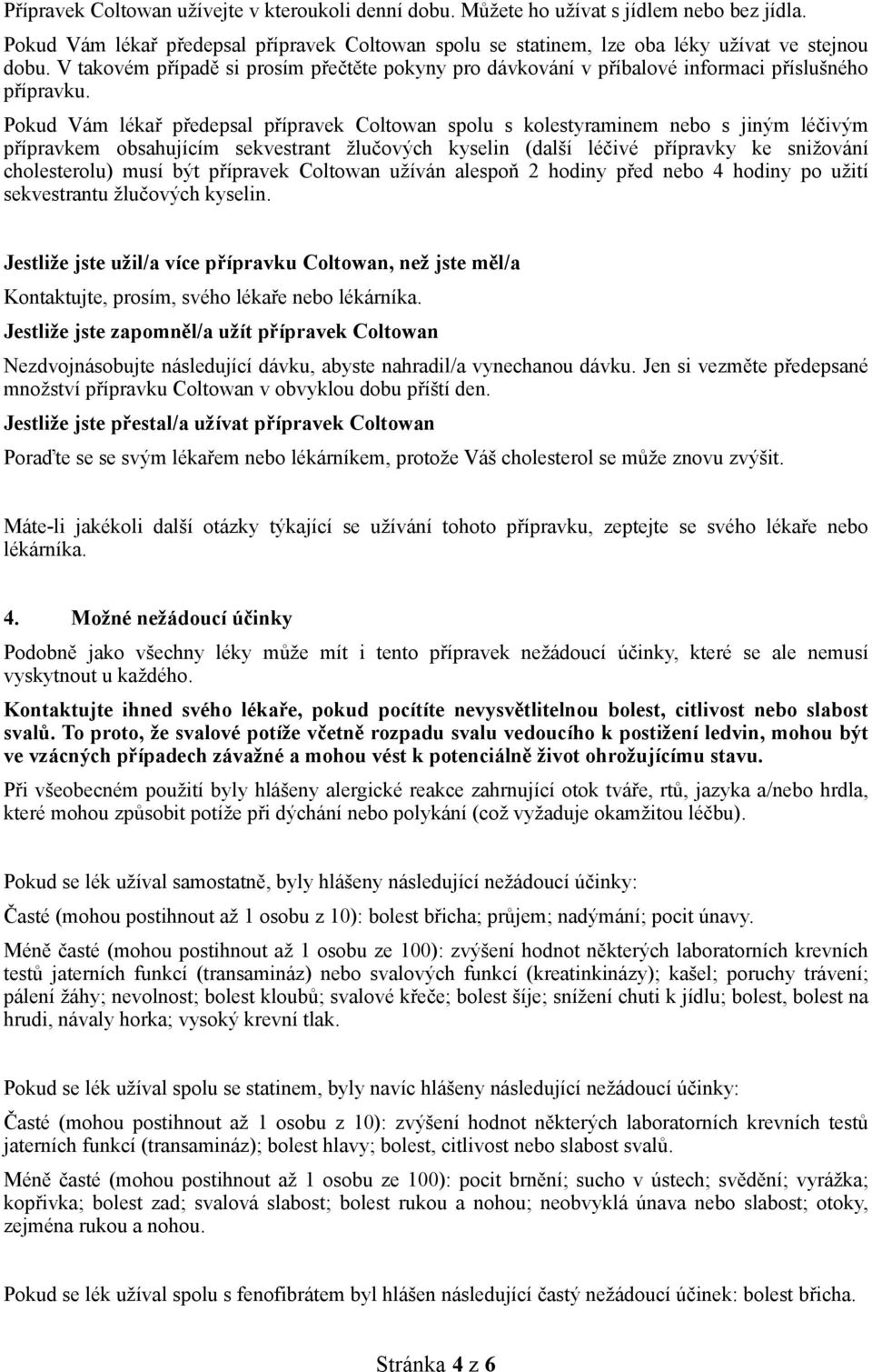 Pokud Vám lékař předepsal přípravek spolu s kolestyraminem nebo s jiným léčivým přípravkem obsahujícím sekvestrant žlučových kyselin (další léčivé přípravky ke snižování cholesterolu) musí být