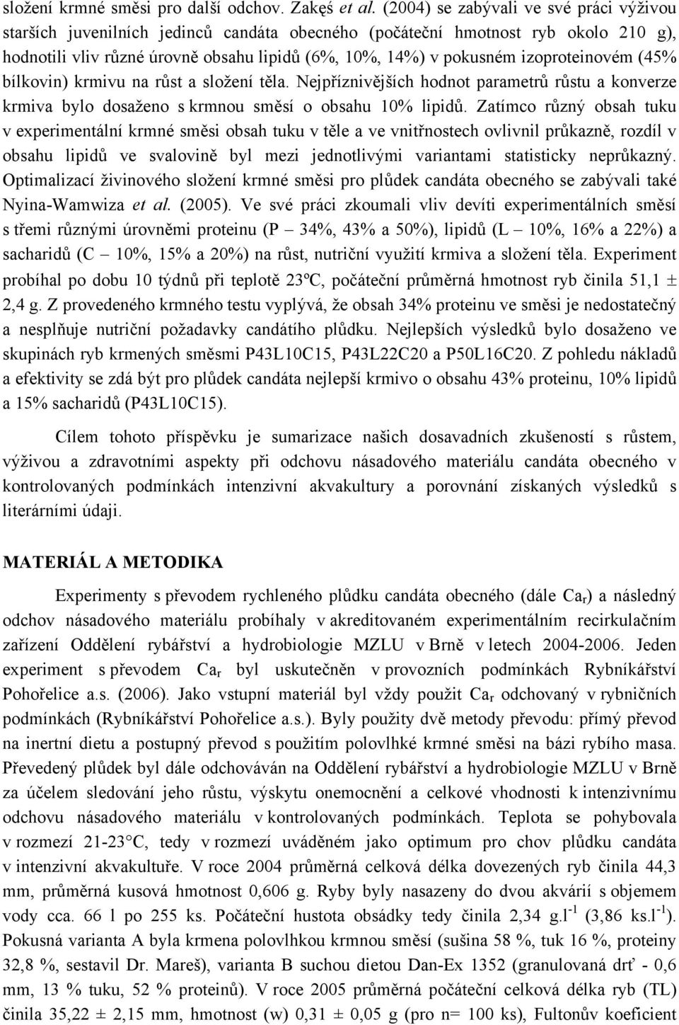 izoproteinovém (45% bílkovin) krmivu na růst a složení těla. Nejpříznivějších hodnot parametrů růstu a konverze krmiva bylo dosaženo s krmnou směsí o obsahu 10% lipidů.