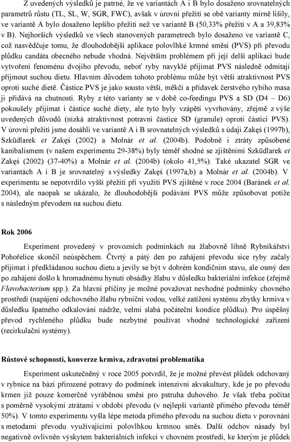 Nejhorších výsledků ve všech stanovených parametrech bylo dosaženo ve variantě C, což nasvědčuje tomu, že dlouhodobější aplikace polovlhké krmné směsi (PVS) při převodu plůdku candáta obecného nebude