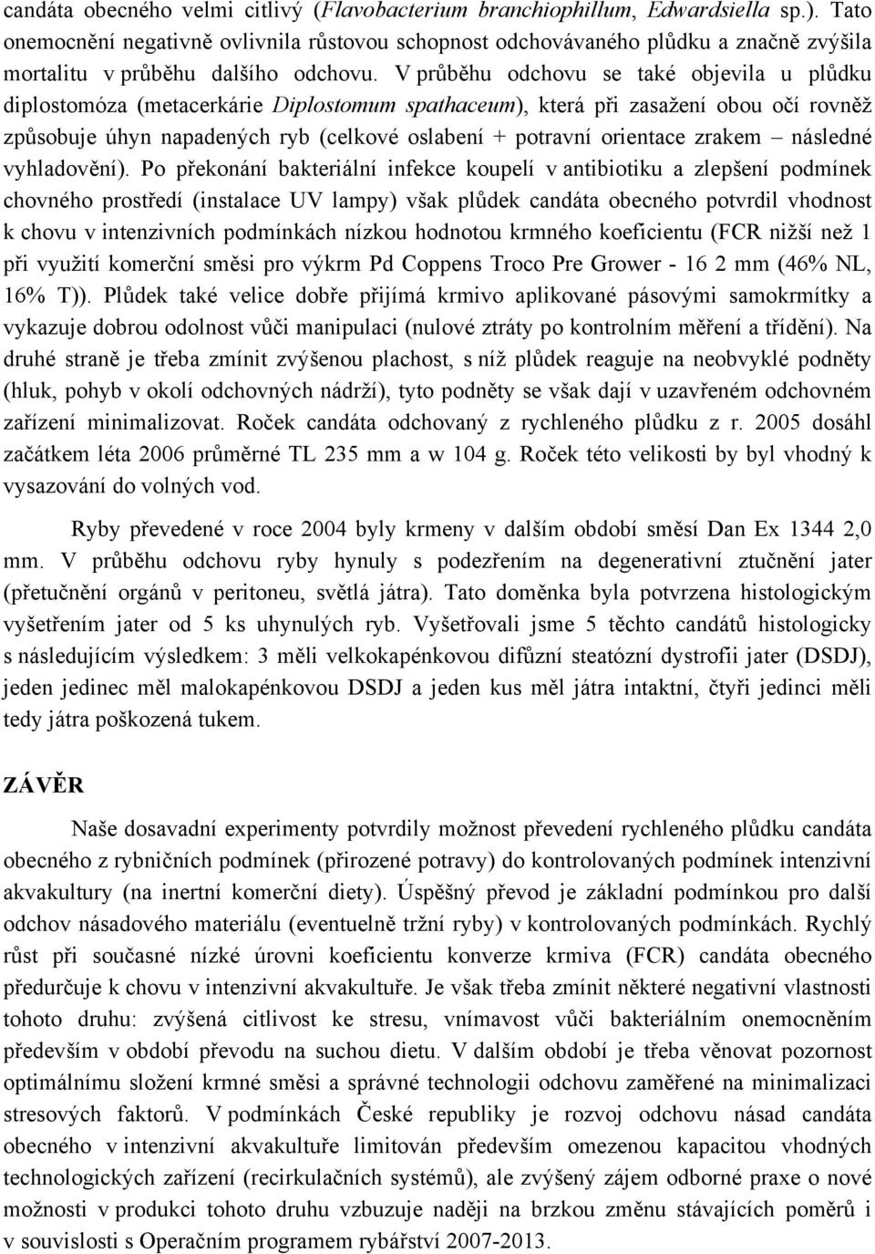 V průběhu odchovu se také objevila u plůdku diplostomóza (metacerkárie Diplostomum spathaceum), která při zasažení obou očí rovněž způsobuje úhyn napadených ryb (celkové oslabení + potravní orientace