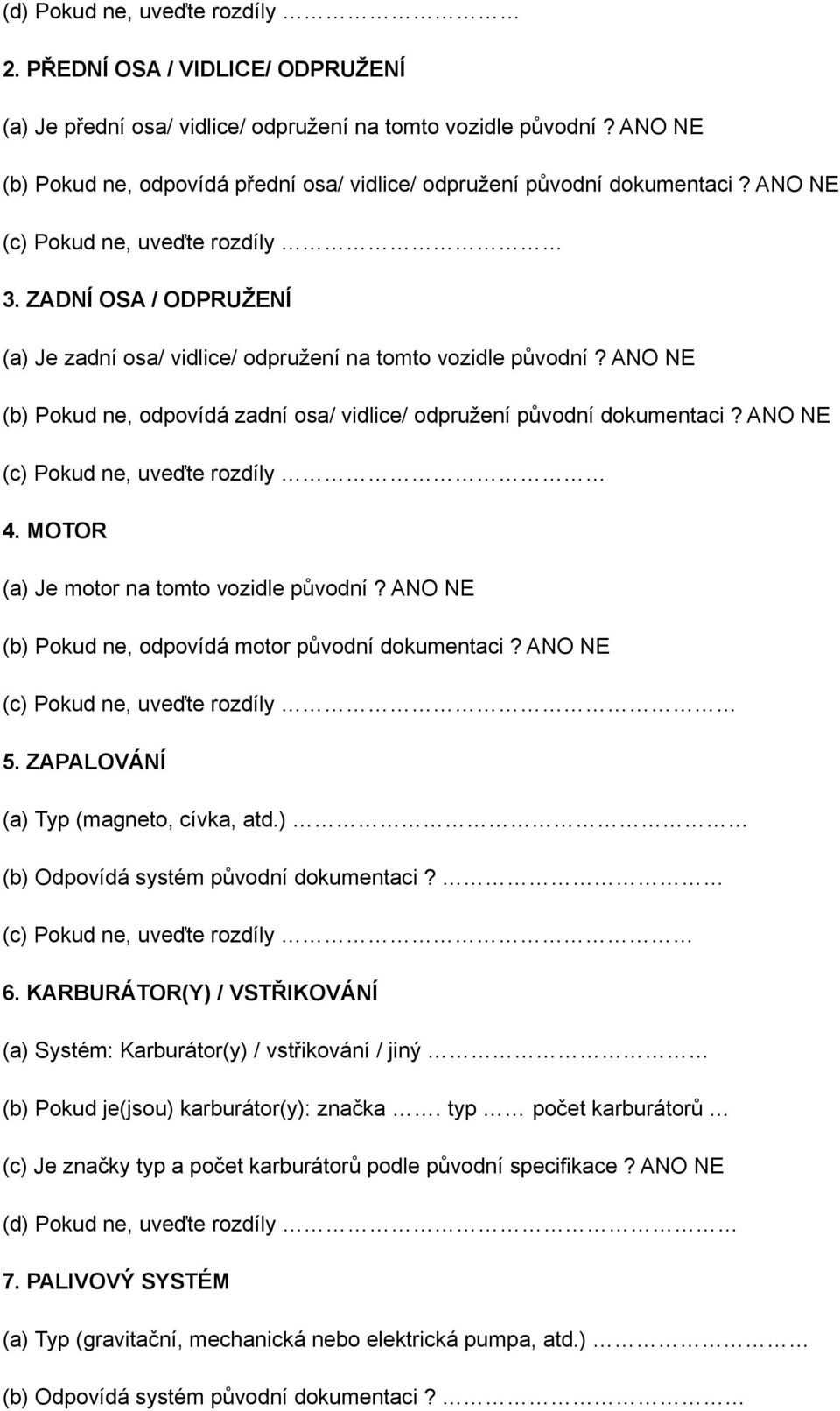 ZADNÍ OSA / ODPRUŽENÍ (a) Je zadní osa/ vidlice/ odpružení na tomto vozidle původní? ANO NE (b) Pokud ne, odpovídá zadní osa/ vidlice/ odpružení původní dokumentaci?