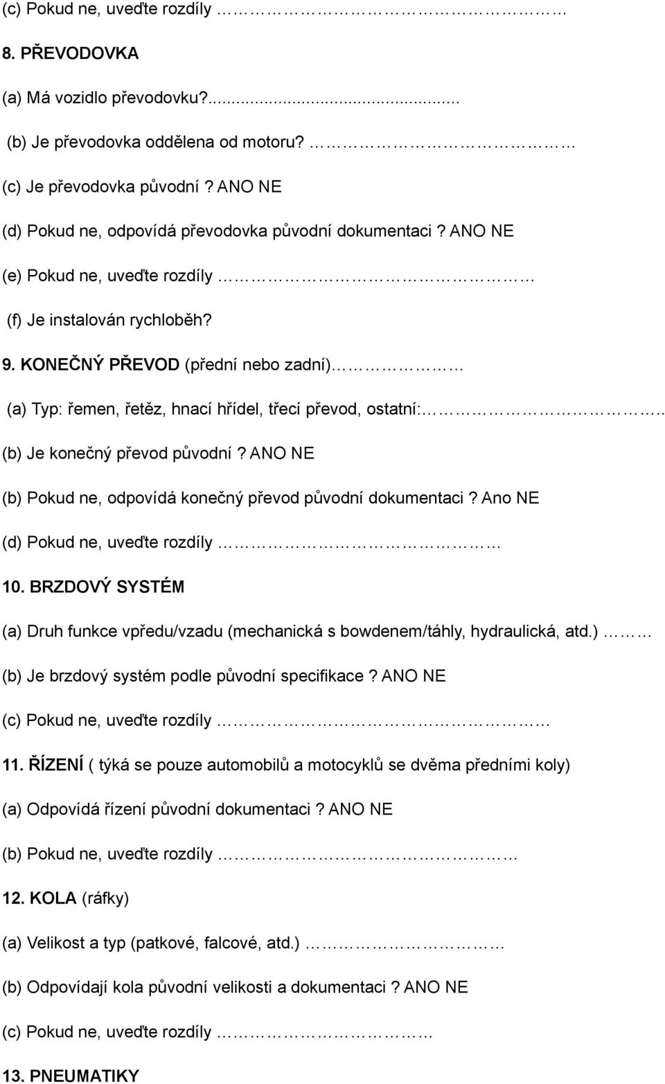 ANO NE (b) Pokud ne, odpovídá konečný převod původní dokumentaci? Ano NE (d) Pokud ne, uveďte rozdíly 10. BRZDOVÝ SYSTÉM (a) Druh funkce vpředu/vzadu (mechanická s bowdenem/táhly, hydraulická, atd.