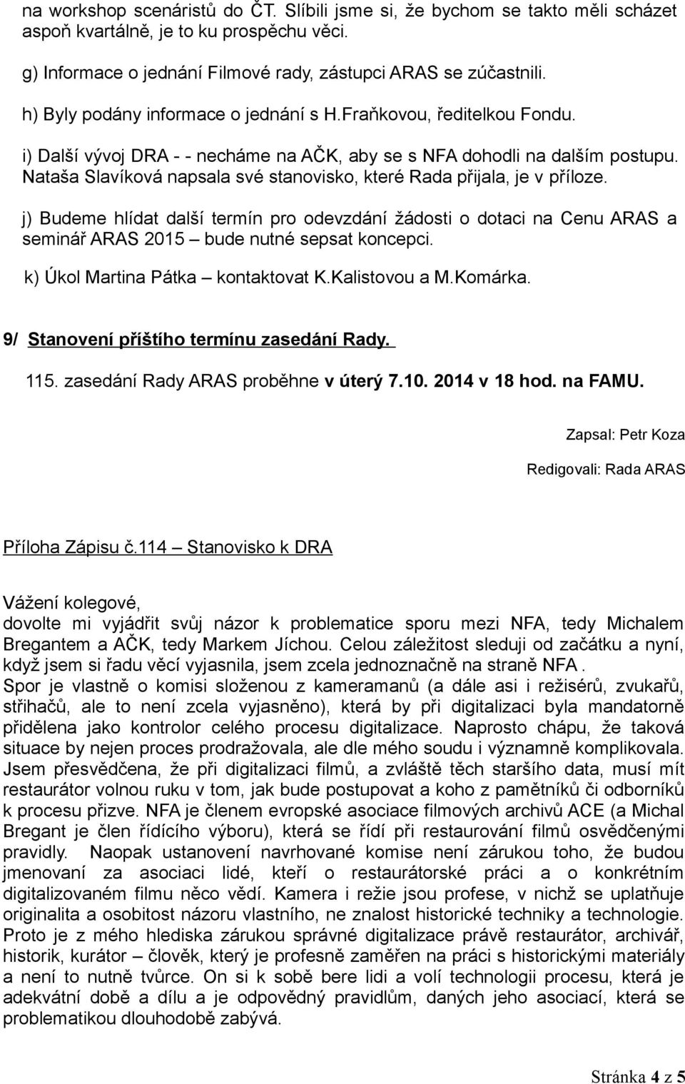 Nataša Slavíková napsala své stanovisko, které Rada přijala, je v příloze. j) Budeme hlídat další termín pro odevzdání žádosti o dotaci na Cenu ARAS a seminář ARAS 2015 bude nutné sepsat koncepci.