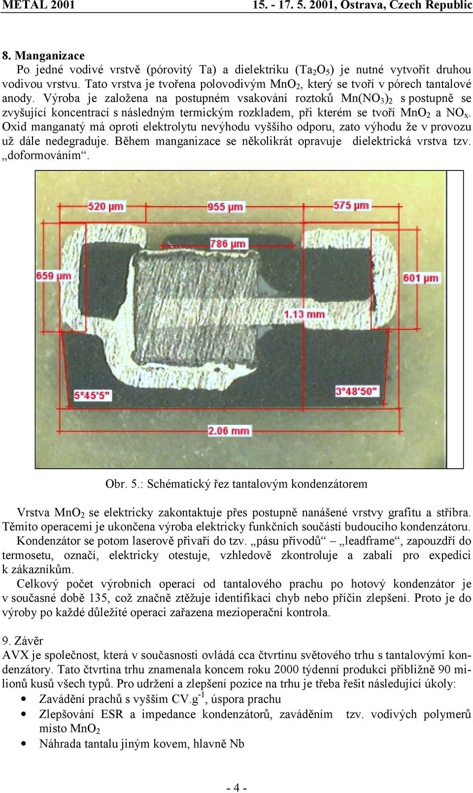 Výroba je založena na postupném vsakování roztoků Mn(NO 3 ) 2 s postupně se zvyšující koncentrací s následným termickým rozkladem, při kterém se tvoří MnO 2 a NO x.