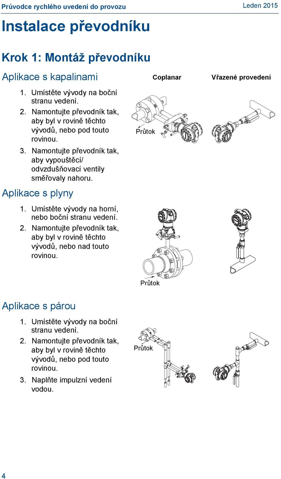 Aplikace s plyny 1. Umístěte vývody na horní, nebo boční stranu vedení. 2. Namontujte převodník tak, aby byl v rovině těchto vývodů, nebo nad touto rovinou.
