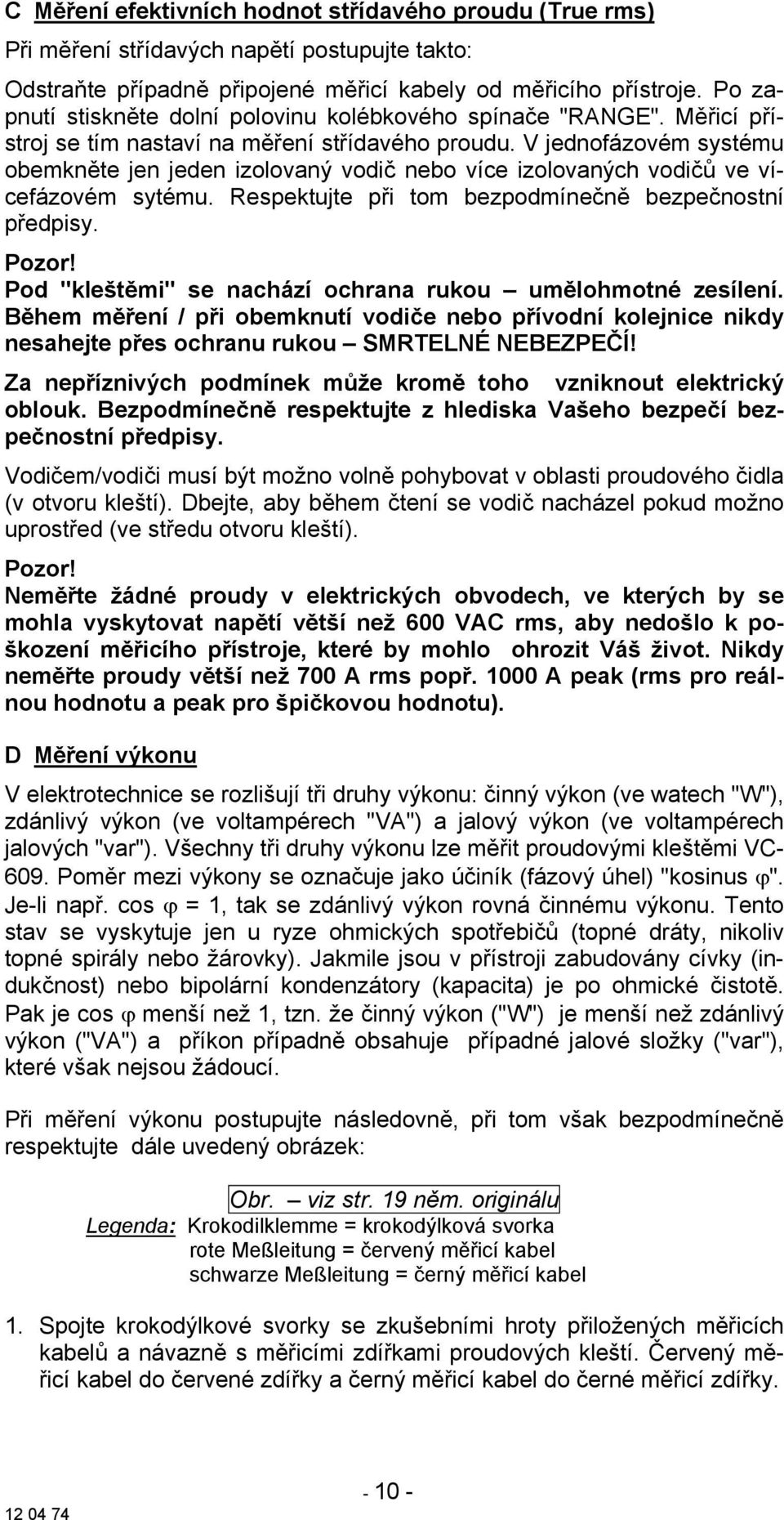 V jednofázovém systému obemkněte jen jeden izolovaný vodič nebo více izolovaných vodičů ve vícefázovém sytému. Respektujte při tom bezpodmínečně bezpečnostní předpisy. Pozor!