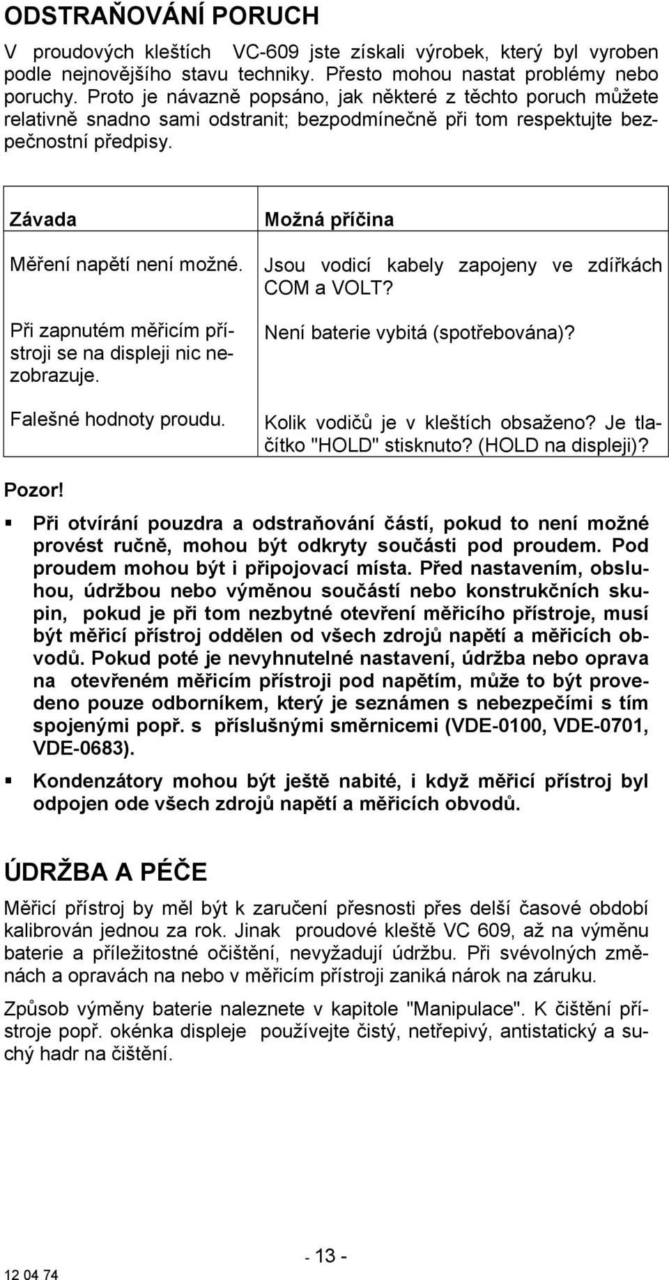 Při zapnutém měřicím přístroji se na displeji nic nezobrazuje. Falešné hodnoty proudu. Možná příčina Jsou vodicí kabely zapojeny ve zdířkách COM a VOLT? Není baterie vybitá (spotřebována)?