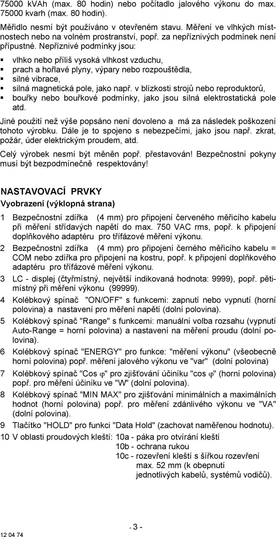 Nepříznivé podmínky jsou: vlhko nebo příliš vysoká vlhkost vzduchu, prach a hořlavé plyny, výpary nebo rozpouštědla, silné vibrace, silná magnetická pole, jako např.