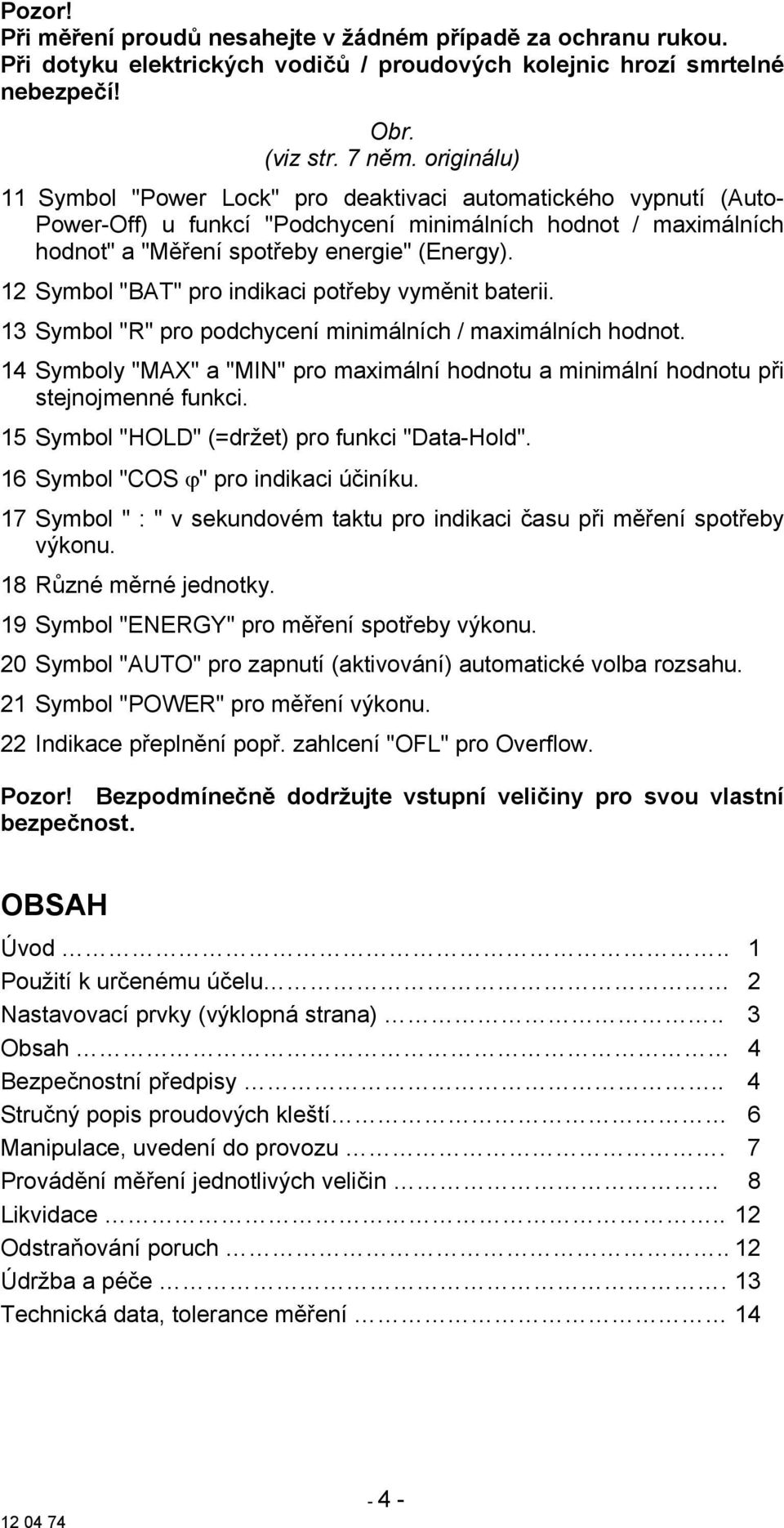 12 Symbol "BAT" pro indikaci potřeby vyměnit baterii. 13 Symbol "R" pro podchycení minimálních / maximálních hodnot.