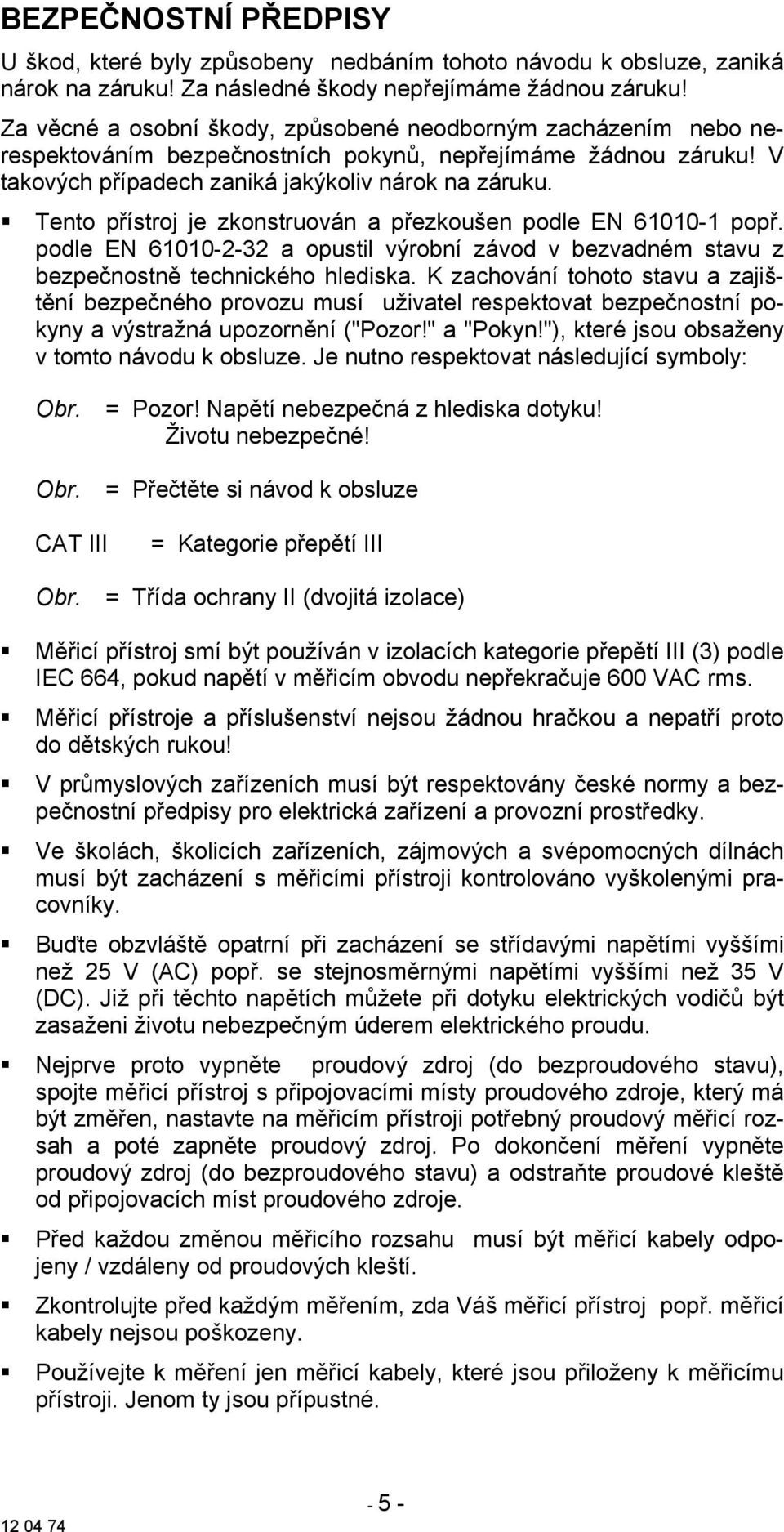 Tento přístroj je zkonstruován a přezkoušen podle EN 61010-1 popř. podle EN 61010-2-32 a opustil výrobní závod v bezvadném stavu z bezpečnostně technického hlediska.