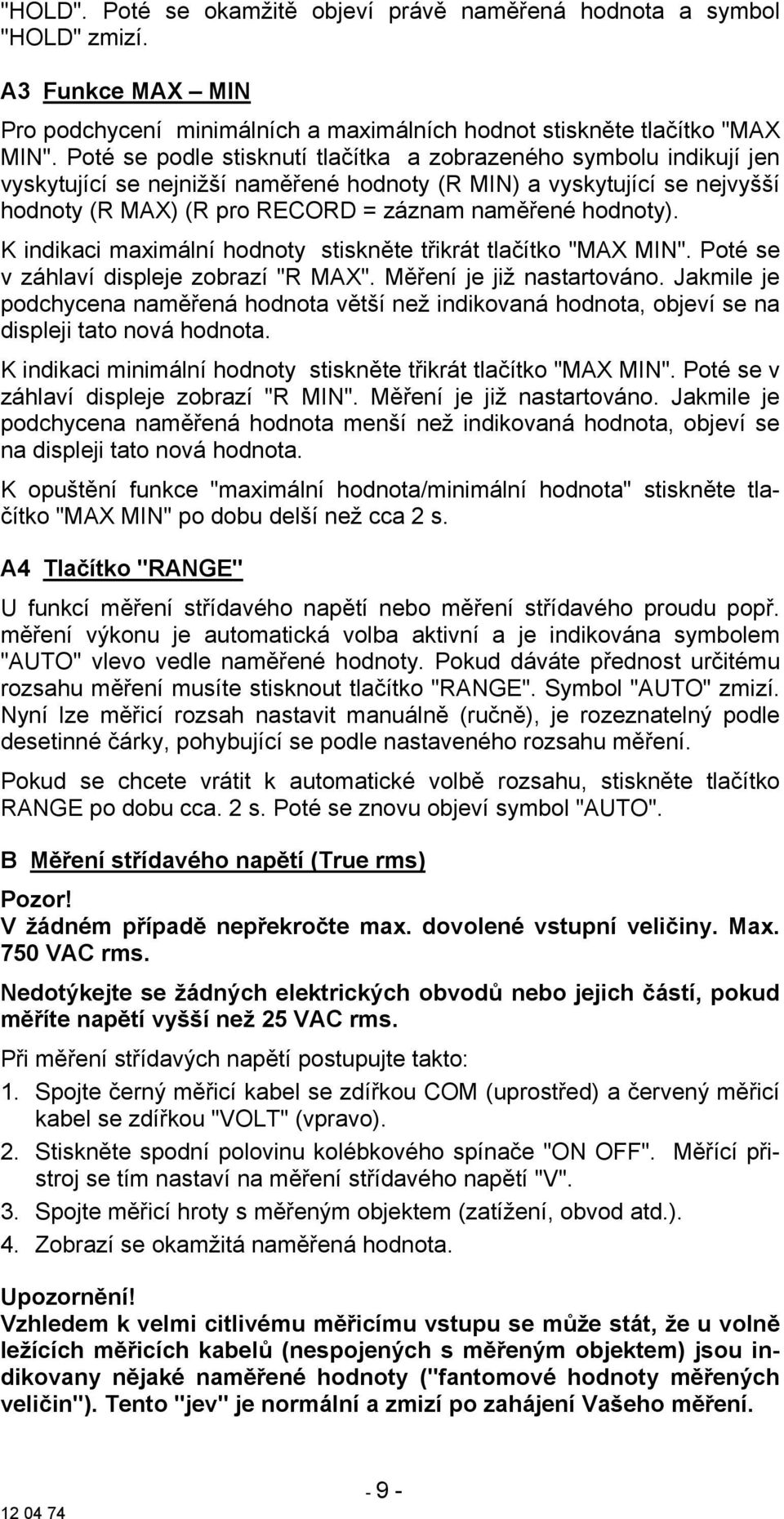 K indikaci maximální hodnoty stiskněte třikrát tlačítko "MAX MIN". Poté se v záhlaví displeje zobrazí "R MAX". Měření je již nastartováno.