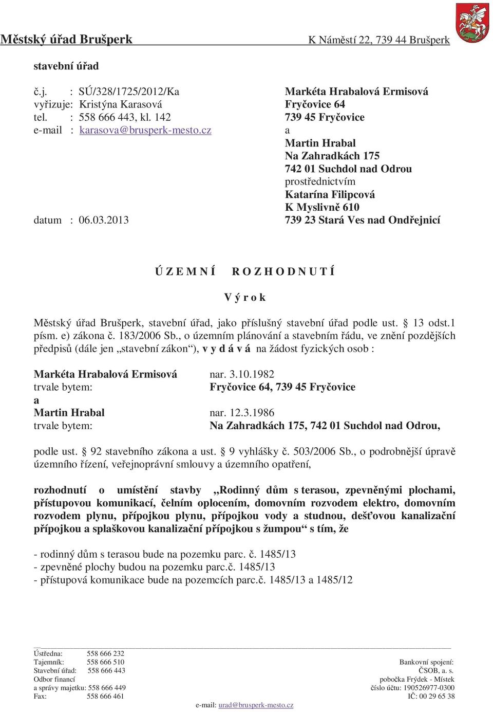 2013 739 23 Stará Ves nad Ondřejnicí Ú Z E M N Í R O Z H O D N U T Í V ý r o k Městský úřad Brušperk, stavební úřad, jako příslušný stavební úřad podle ust. 13 odst.1 písm. e) zákona č. 183/2006 Sb.