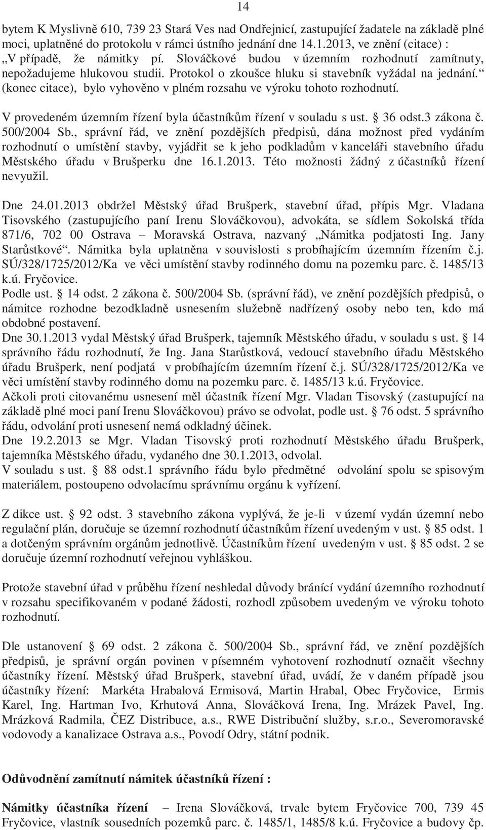 (konec citace), bylo vyhověno v plném rozsahu ve výroku tohoto rozhodnutí. V provedeném územním řízení byla účastníkům řízení v souladu s ust. 36 odst.3 zákona č. 500/2004 Sb.