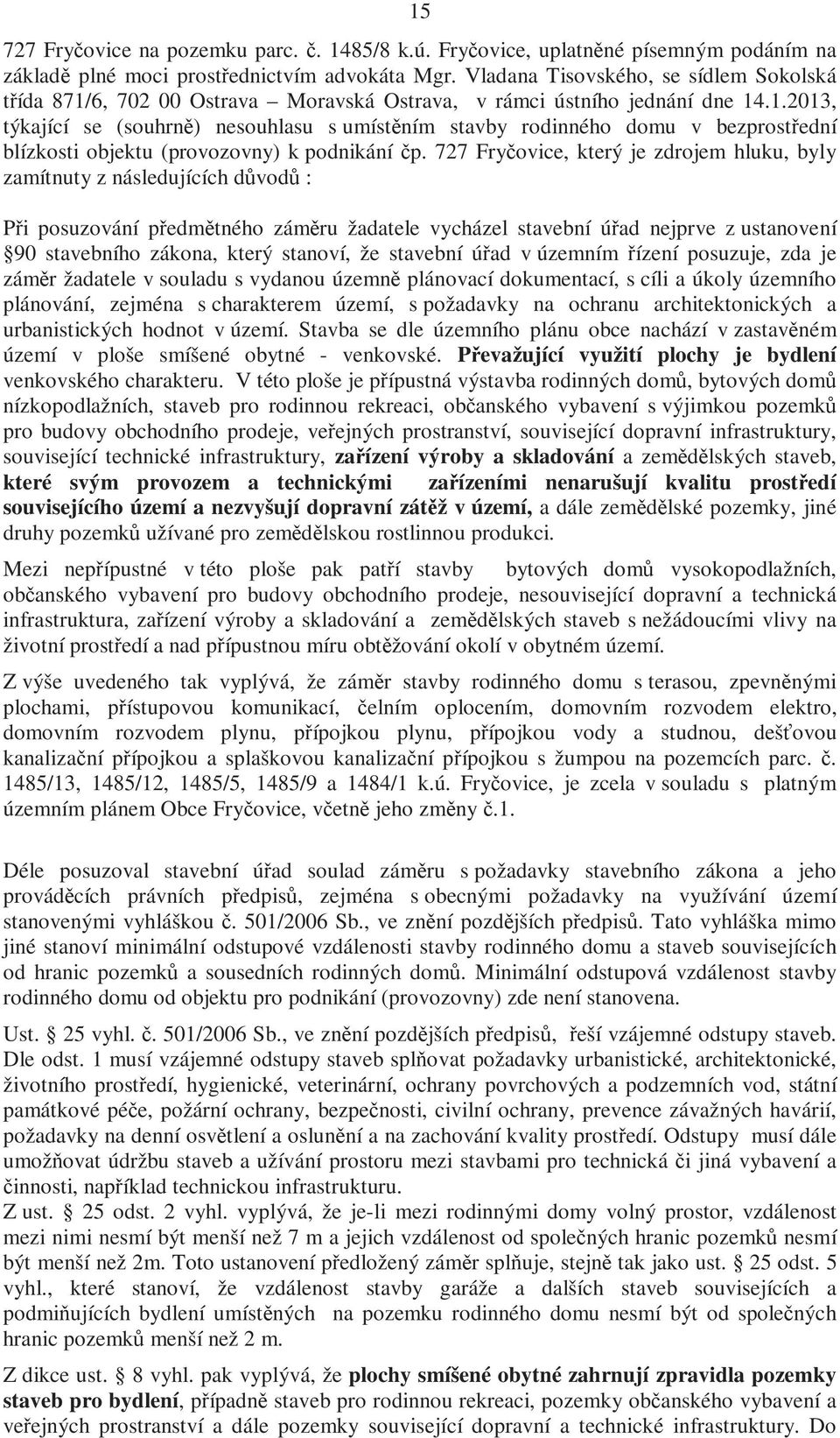 727 Fryčovice, který je zdrojem hluku, byly zamítnuty z následujících důvodů : Při posuzování předmětného záměru žadatele vycházel stavební úřad nejprve z ustanovení 90 stavebního zákona, který