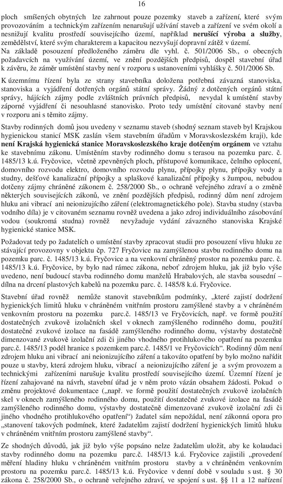 č. 501/2006 Sb., o obecných požadavcích na využívání území, ve znění pozdějších předpisů, dospěl stavební úřad k závěru, že záměr umístění stavby není v rozporu s ustanoveními vyhlášky č. 501/2006 Sb. K územnímu řízení byla ze strany stavebníka doložena potřebná závazná stanoviska, stanoviska a vyjádření dotřených orgánů státní správy.