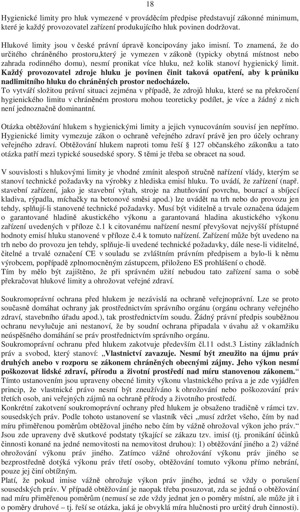 To znamená, že do určitého chráněného prostoru,který je vymezen v zákoně (typicky obytná místnost nebo zahrada rodinného domu), nesmí pronikat více hluku, než kolik stanoví hygienický limit.