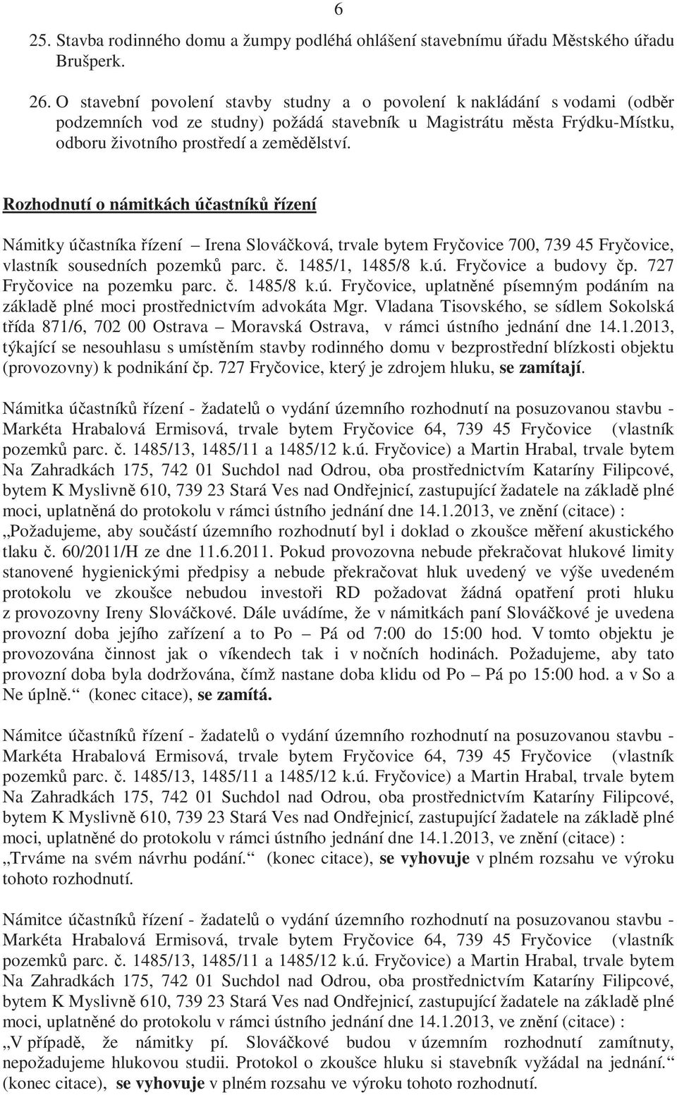 Rozhodnutí o námitkách účastníků řízení Námitky účastníka řízení Irena Slováčková, trvale bytem Fryčovice 700, 739 45 Fryčovice, vlastník sousedních pozemků parc. č. 1485/1, 1485/8 k.ú. Fryčovice a budovy čp.