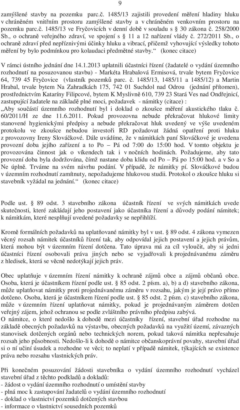 , o ochraně zdraví před nepříznivými účinky hluku a vibrací, přičemž vyhovující výsledky tohoto měření by bylo podmínkou pro kolaudaci předmětné stavby. (konec citace) V rámci ústního jednání dne 14.