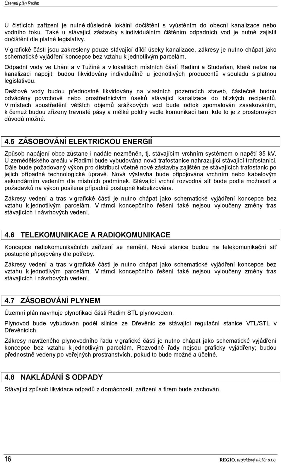 V grafické části jsou zakresleny pouze stávající dílčí úseky kanalizace, zákresy je nutno chápat jako schematické vyjádření koncepce bez vztahu k jednotlivým parcelám.