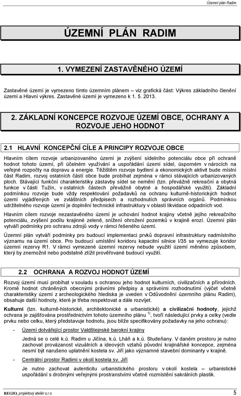 1 HLAVNÍ KONCEPČNÍ CÍLE A PRINCIPY ROZVOJE OBCE Hlavním cílem rozvoje urbanizovaného území je zvýšení sídelního potenciálu obce při ochraně hodnot tohoto území, při účelném využívání a uspořádání