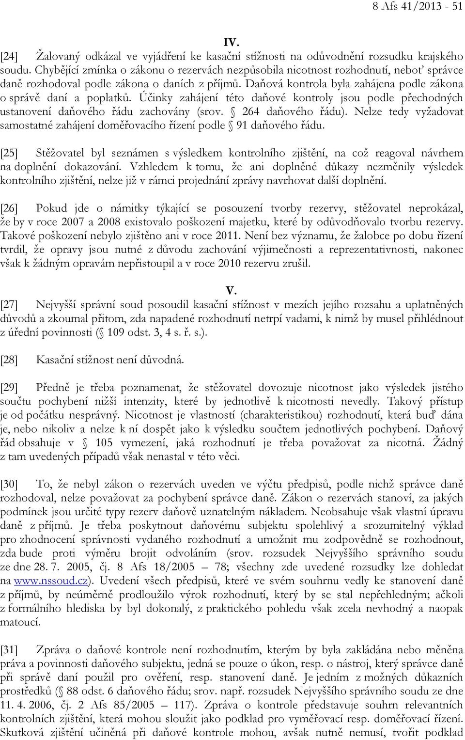 Daňová kontrola byla zahájena podle zákona o správě daní a poplatků. Účinky zahájení této daňové kontroly jsou podle přechodných ustanovení daňového řádu zachovány (srov. 264 daňového řádu).