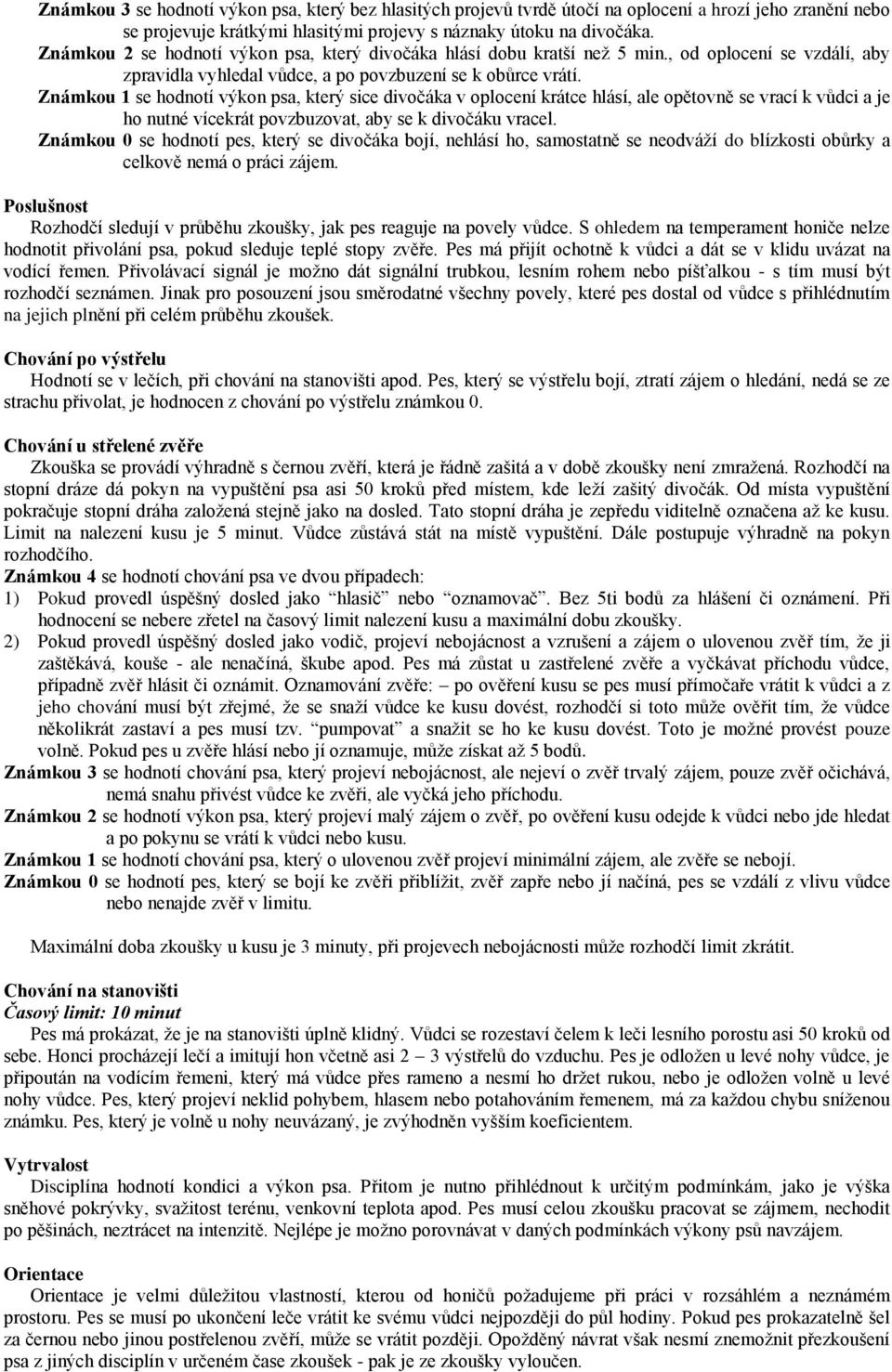 Známkou se hodnotí výkon psa, který sice divočáka v oplocení krátce hlásí, ale opětovně se vrací k vůdci a je ho nutné vícekrát povzbuzovat, aby se k divočáku vracel.