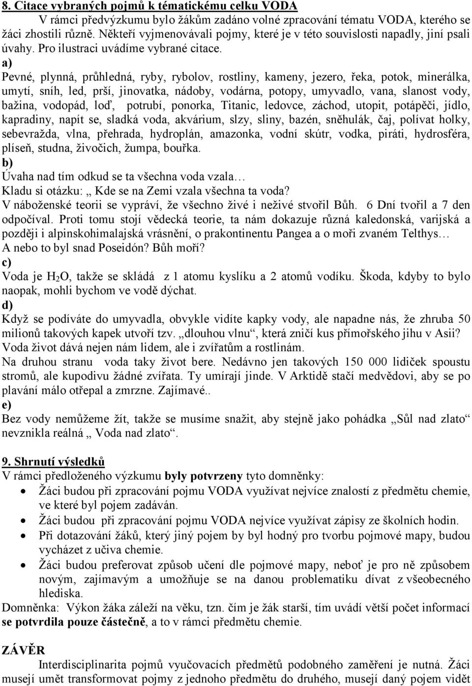 a) Pevné, plynná, průhledná, ryby, rybolov, rostliny, kameny, jezero, řeka, potok, minerálka, umytí, sníh, led, prší, jinovatka, nádoby, vodárna, potopy, umyvadlo, vana, slanost vody, bažina,