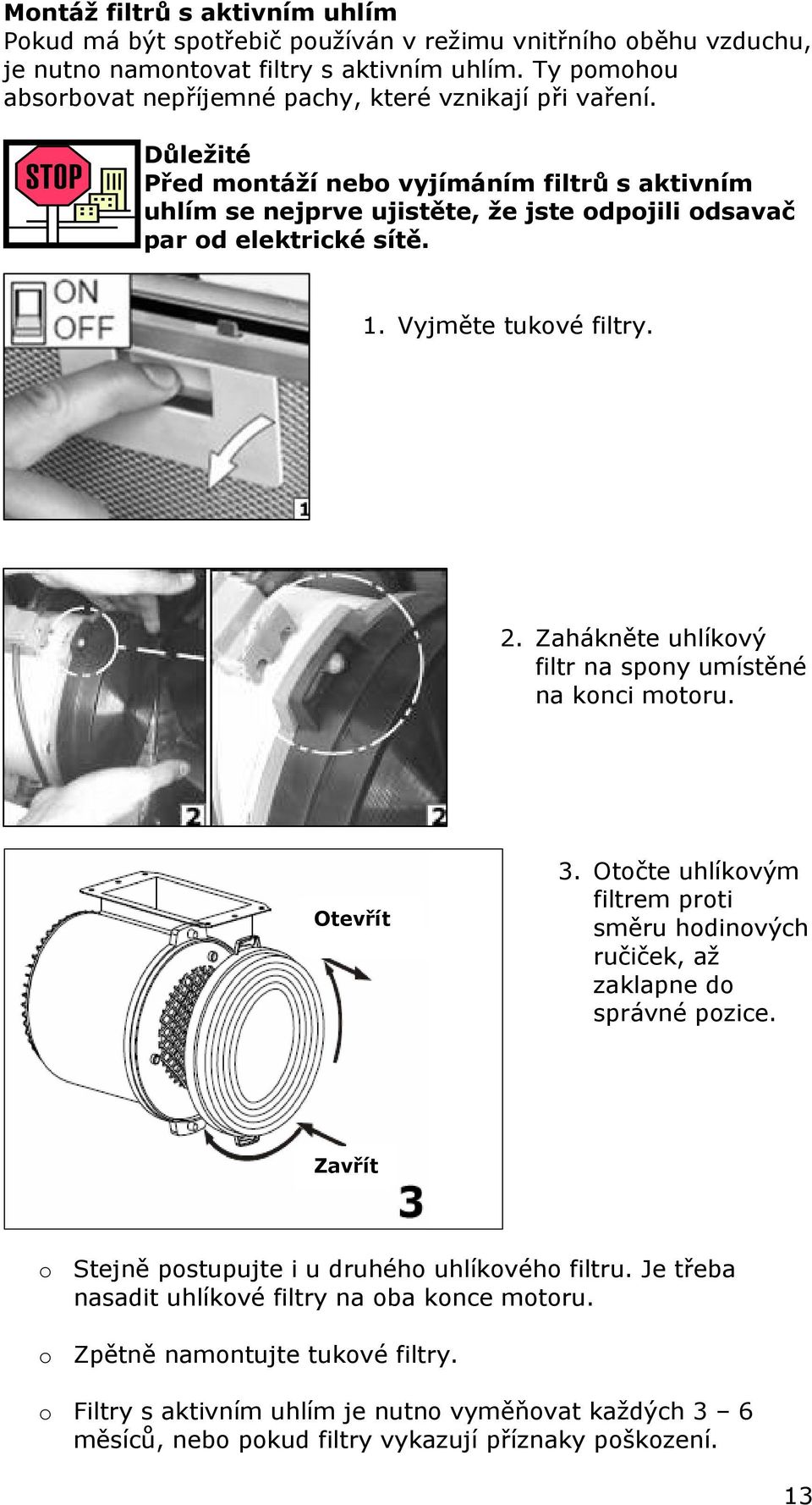 1. Vyjměte tukové filtry. 2. Zahákněte uhlíkový filtr na spony umístěné na konci motoru. Otevřít 3. Otočte uhlíkovým filtrem proti směru hodinových ručiček, až zaklapne do správné pozice.
