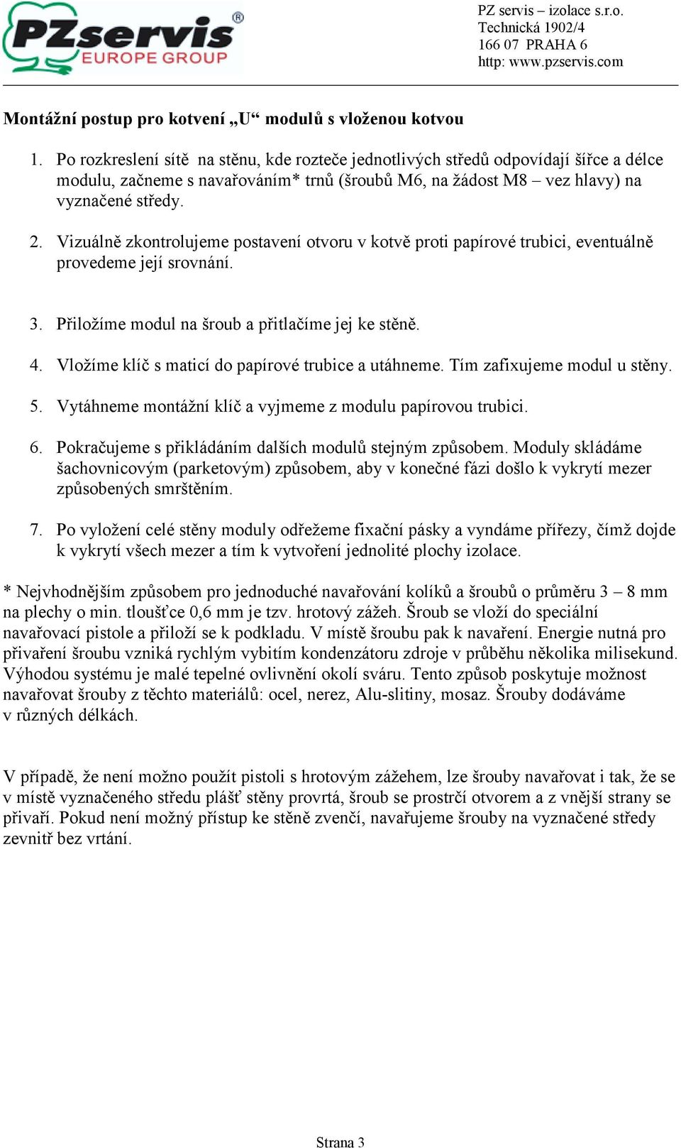 Vizuálně zkontrolujeme postavení otvoru v kotvě proti papírové trubici, eventuálně provedeme její srovnání. 3. Přiložíme modul na šroub a přitlačíme jej ke stěně. 4.