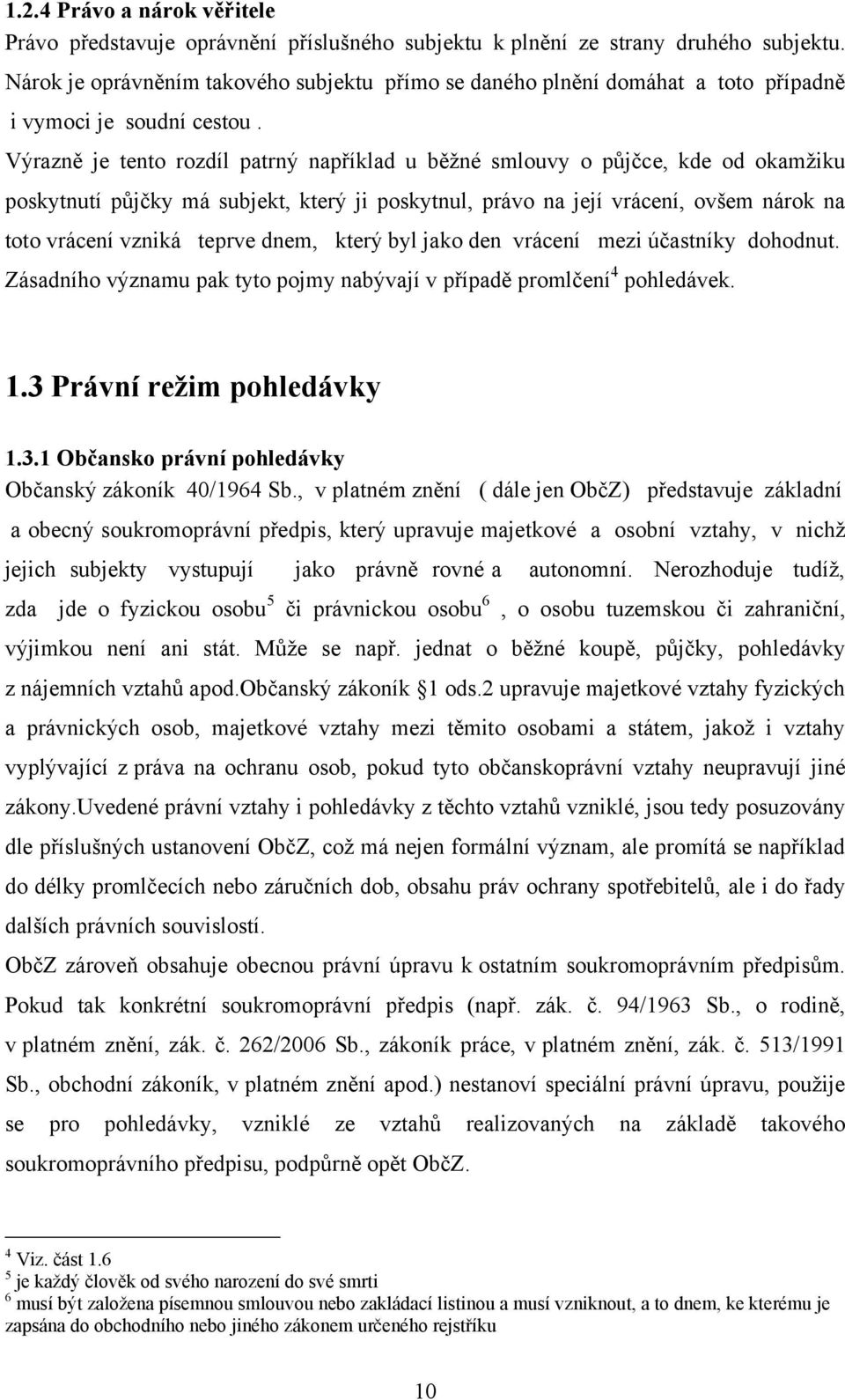 Výrazně je tento rozdíl patrný například u běţné smlouvy o půjčce, kde od okamţiku poskytnutí půjčky má subjekt, který ji poskytnul, právo na její vrácení, ovšem nárok na toto vrácení vzniká teprve