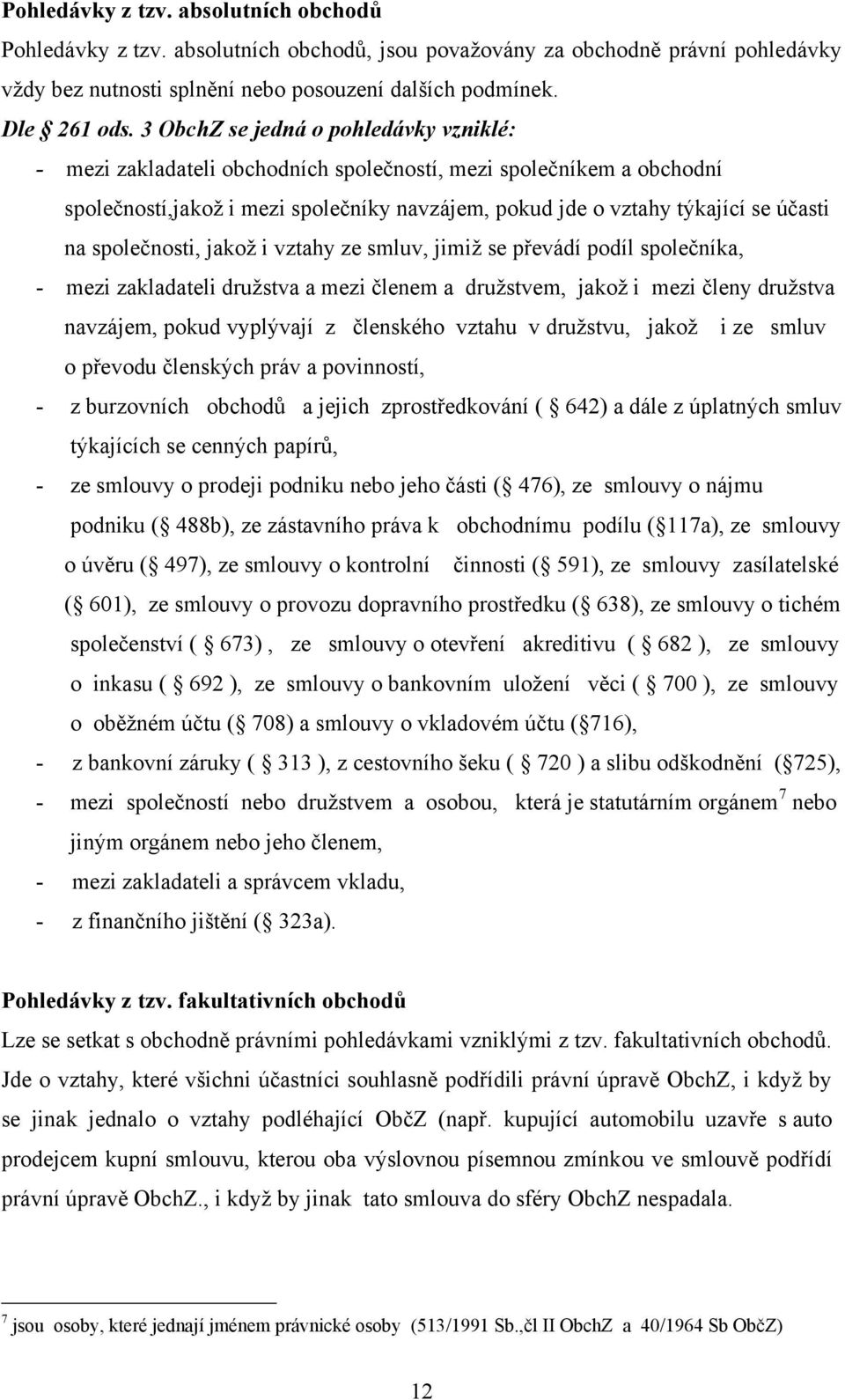 společnosti, jakoţ i vztahy ze smluv, jimiţ se převádí podíl společníka, - mezi zakladateli druţstva a mezi členem a druţstvem, jakoţ i mezi členy druţstva navzájem, pokud vyplývají z členského