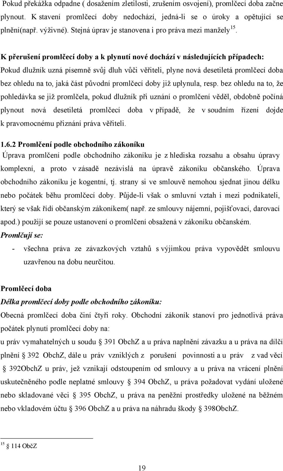 K přerušení promlčecí doby a k plynutí nové dochází v následujících případech: Pokud dluţník uzná písemně svůj dluh vůči věřiteli, plyne nová desetiletá promlčecí doba bez ohledu na to, jaká část