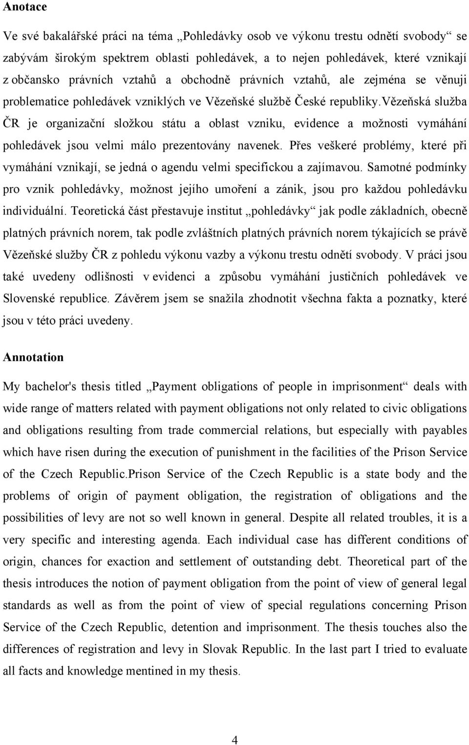 vězeňská sluţba ČR je organizační sloţkou státu a oblast vzniku, evidence a moţnosti vymáhání pohledávek jsou velmi málo prezentovány navenek.