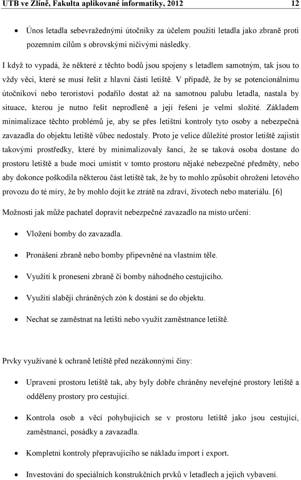 V případě, že by se potencionálnímu útočníkovi nebo teroristovi podařilo dostat až na samotnou palubu letadla, nastala by situace, kterou je nutno řešit neprodleně a její řešení je velmi složité.