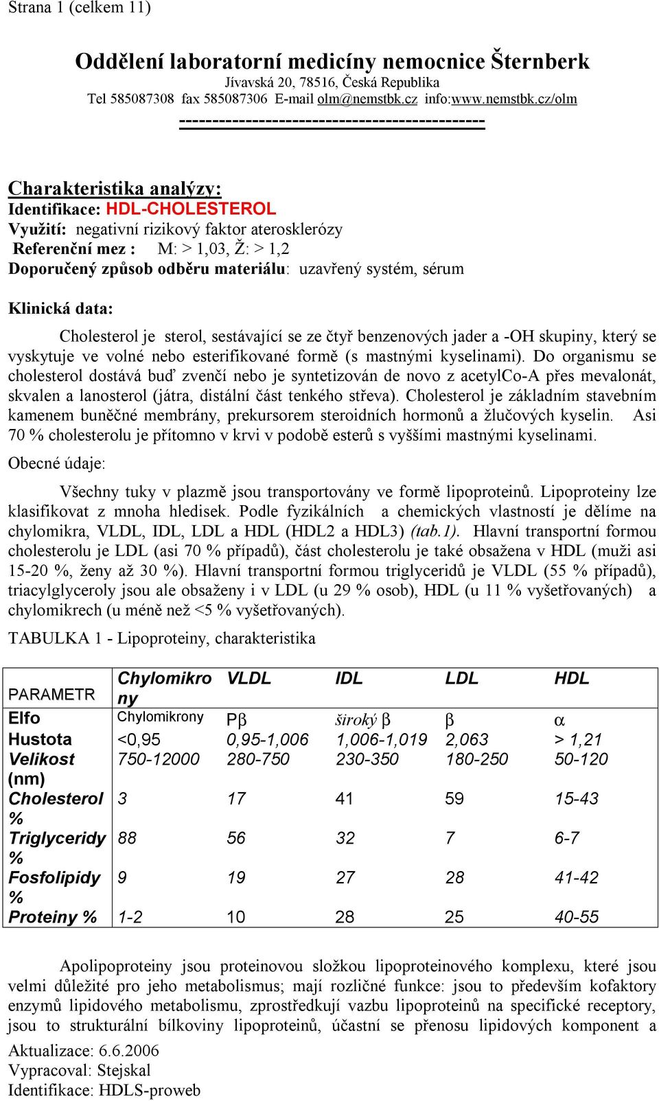 cz/olm ---------------------------------------------- Charakteristika analýzy: Identifikace: HDL-CHOLESTEROL Využití: negativní rizikový faktor aterosklerózy Referenční mez : M: > 1,03, Ž: > 1,2