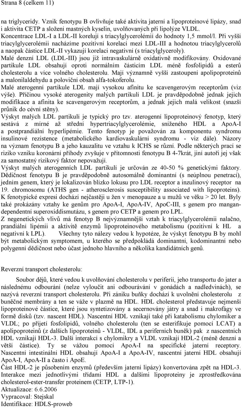Při vyšší triacylglycerolémii nacházíme pozitivní korelaci mezi LDL-III a hodnotou triacylglycerolů a naopak částice LDL-II vykazují korelaci negativní (s triacylglyceroly).