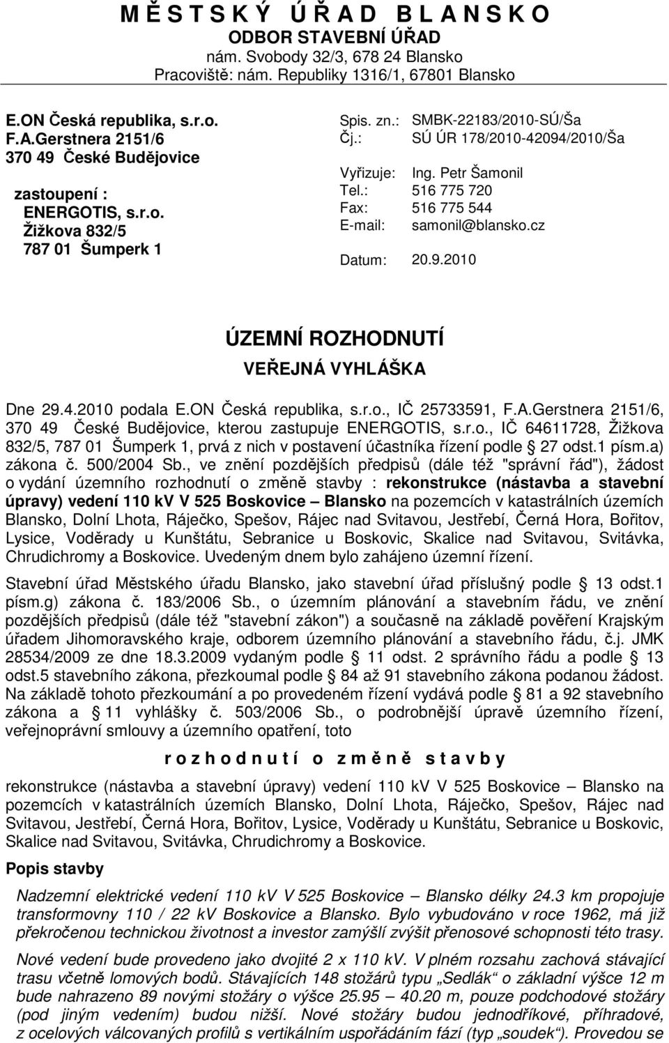 Petr Šamonil 516 775 720 516 775 544 samonil@blansko.cz ÚZEMNÍ ROZHODNUTÍ VEŘEJNÁ VYHLÁŠKA Dne 29.4.2010 podala E.ON Česká republika, s.r.o., IČ 25733591, F.A.Gerstnera 2151/6, 370 49 České Budějovice, kterou zastupuje ENERGOTIS, s.