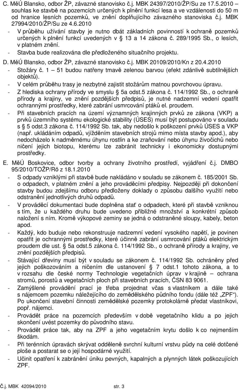 2010 - V průběhu užívání stavby je nutno dbát základních povinností k ochraně pozemků určených k plnění funkcí uvedených v 13 a 14 zákona č. 289/1995 Sb., o lesích, v platném znění.