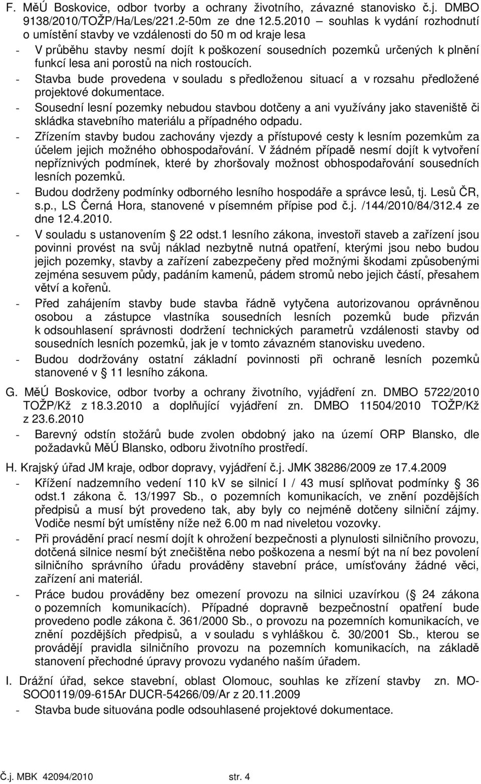 2010 souhlas k vydání rozhodnutí o umístění stavby ve vzdálenosti do 50 m od kraje lesa - V průběhu stavby nesmí dojít k poškození sousedních pozemků určených k plnění funkcí lesa ani porostů na nich