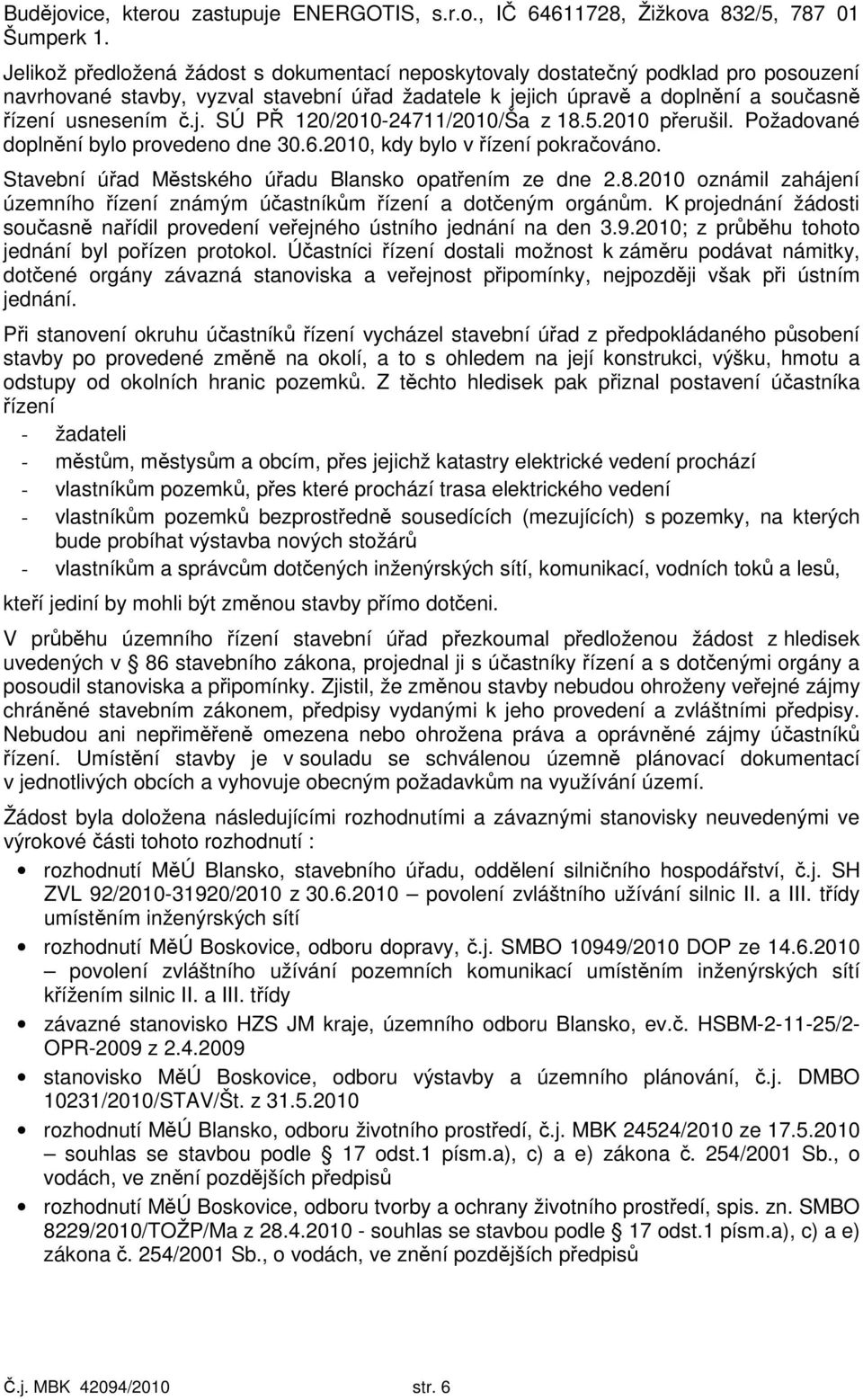 5.2010 přerušil. Požadované doplnění bylo provedeno dne 30.6.2010, kdy bylo v řízení pokračováno. Stavební úřad Městského úřadu Blansko opatřením ze dne 2.8.