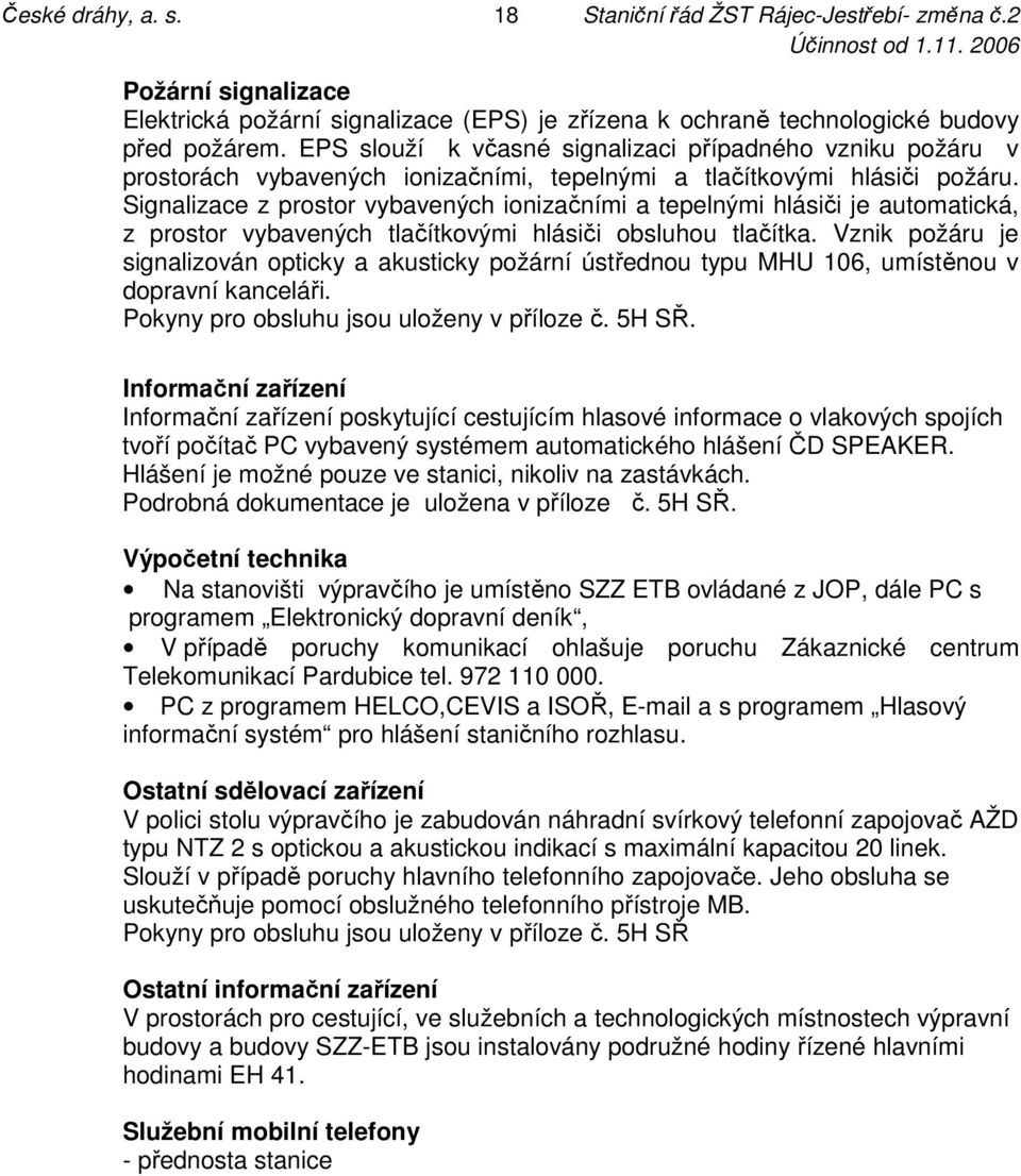 Signalizace z prostor vybavených ionizačními a tepelnými hlásiči je automatická, z prostor vybavených tlačítkovými hlásiči obsluhou tlačítka.