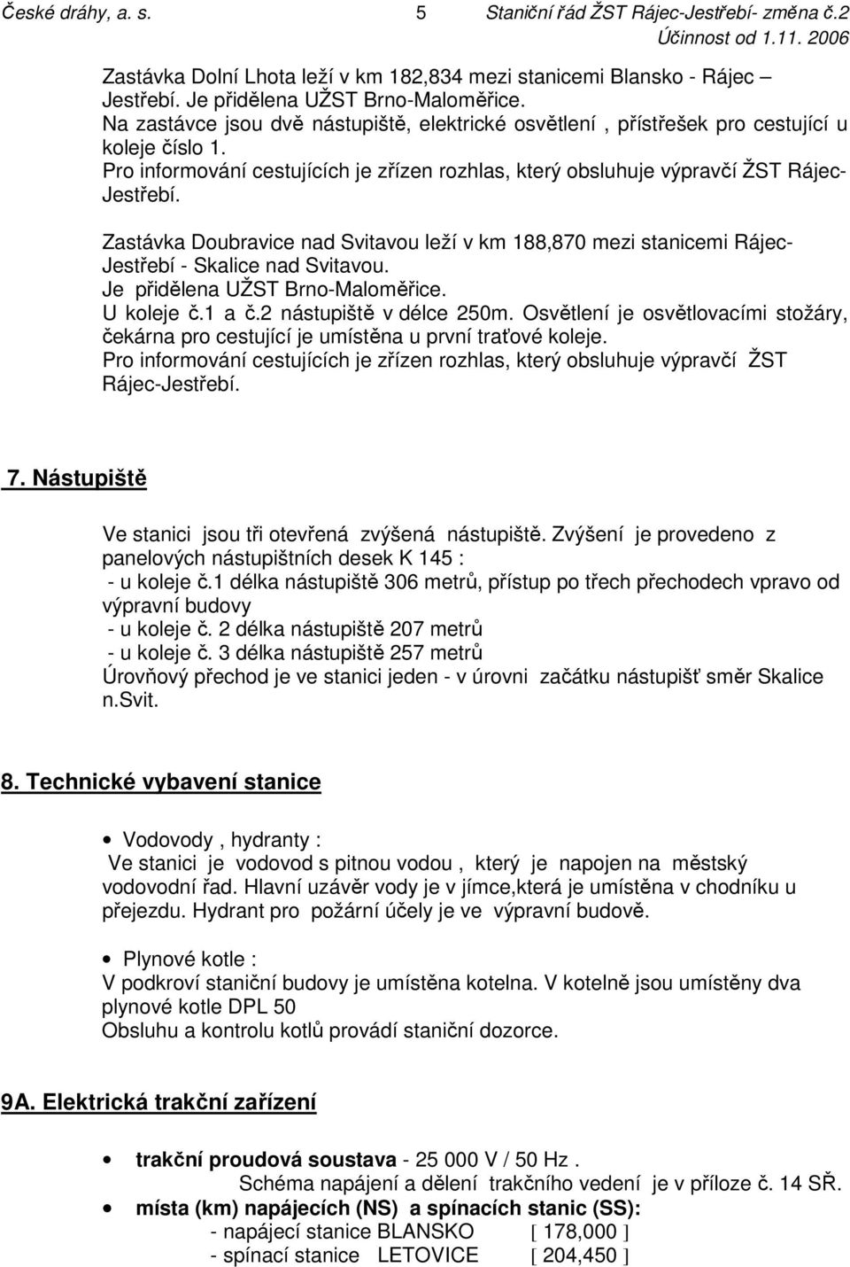 Zastávka Doubravice nad Svitavou leží v km 188,870 mezi stanicemi Rájec- Jestřebí - Skalice nad Svitavou. Je přidělena UŽST Brno-Maloměřice. U koleje č.1 a č.2 nástupiště v délce 250m.